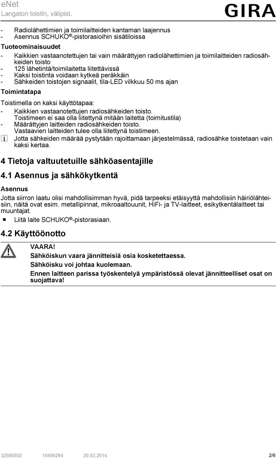 Toistimella on kaksi käyttötapaa: - Kaikkien vastaanotettujen radiosähkeiden toisto. Toistimeen ei saa olla liitettynä mitään laitetta (toimitustila) - Määrättyjen laitteiden radiosähkeiden toisto.