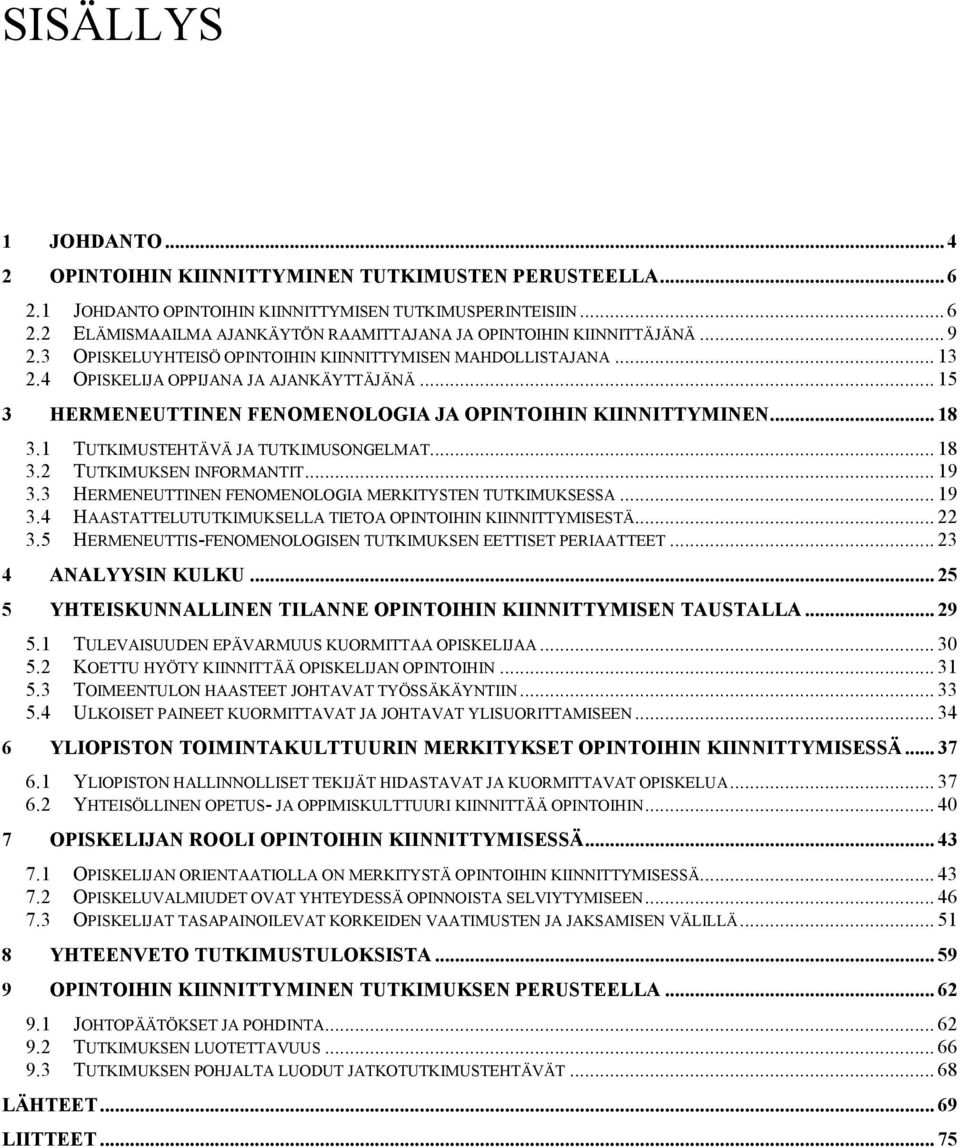 1 TUTKIMUSTEHTÄVÄ JA TUTKIMUSONGELMAT... 18 3.2 TUTKIMUKSEN INFORMANTIT... 19 3.3 HERMENEUTTINEN FENOMENOLOGIA MERKITYSTEN TUTKIMUKSESSA... 19 3.4 HAASTATTELUTUTKIMUKSELLA TIETOA OPINTOIHIN KIINNITTYMISESTÄ.