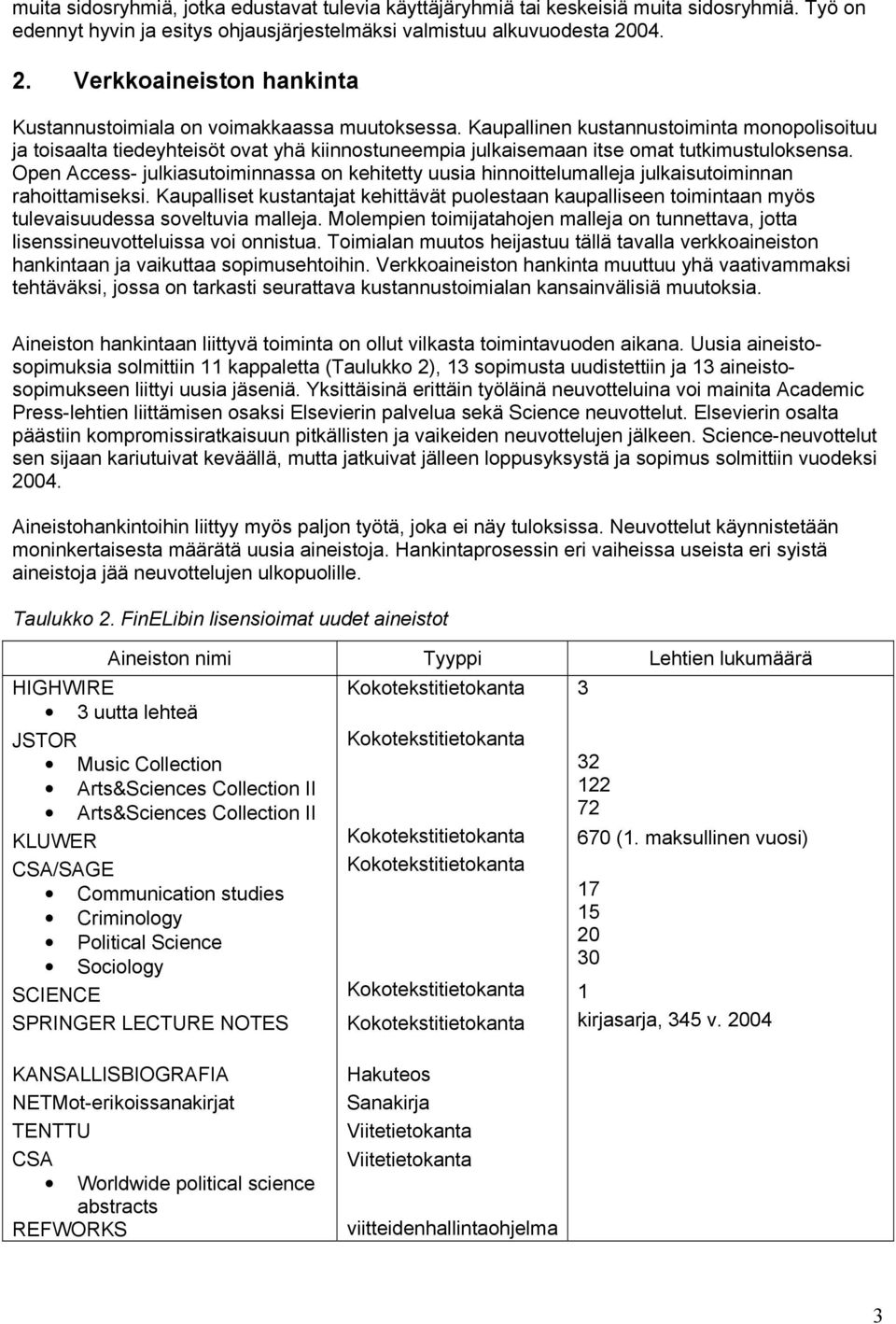 Kaupallinen kustannustoiminta monopolisoituu ja toisaalta tiedeyhteisöt ovat yhä kiinnostuneempia julkaisemaan itse omat tutkimustuloksensa.