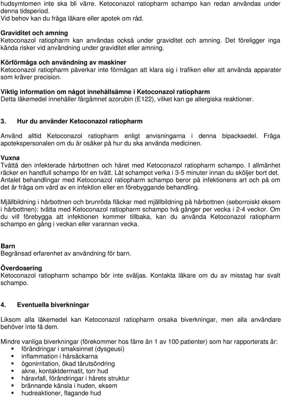 Körförmåga och användning av maskiner Ketoconazol ratiopharm påverkar inte förmågan att klara sig i trafiken eller att använda apparater som kräver precision.