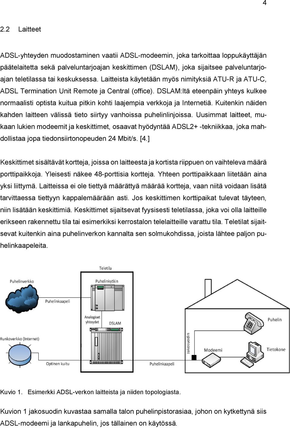 DSLAM:ltä eteenpäin yhteys kulkee normaalisti optista kuitua pitkin kohti laajempia verkkoja ja Internetiä. Kuitenkin näiden kahden laitteen välissä tieto siirtyy vanhoissa puhelinlinjoissa.