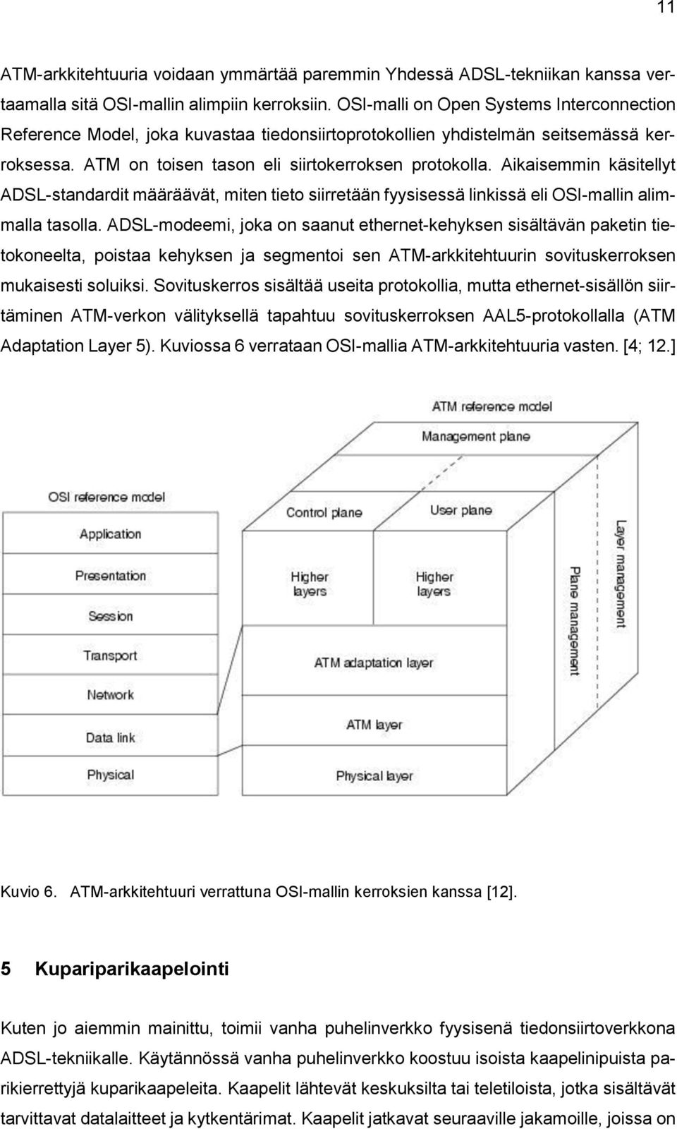 Aikaisemmin käsitellyt ADSL-standardit määräävät, miten tieto siirretään fyysisessä linkissä eli OSI-mallin alimmalla tasolla.