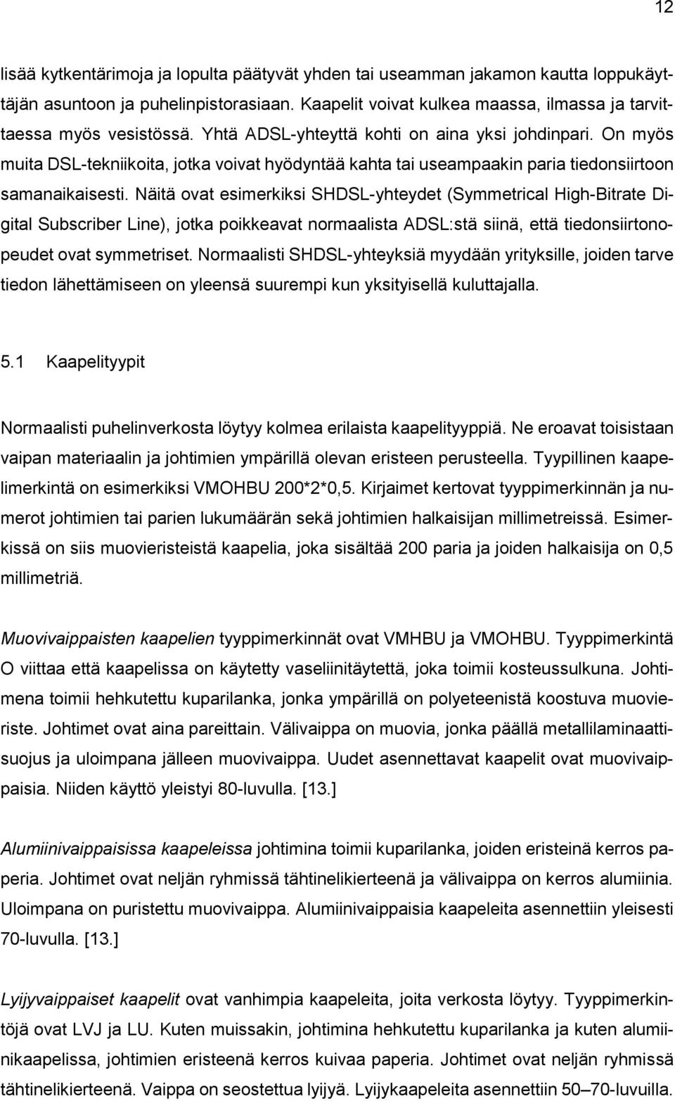 Näitä ovat esimerkiksi SHDSL-yhteydet (Symmetrical High-Bitrate Digital Subscriber Line), jotka poikkeavat normaalista ADSL:stä siinä, että tiedonsiirtonopeudet ovat symmetriset.