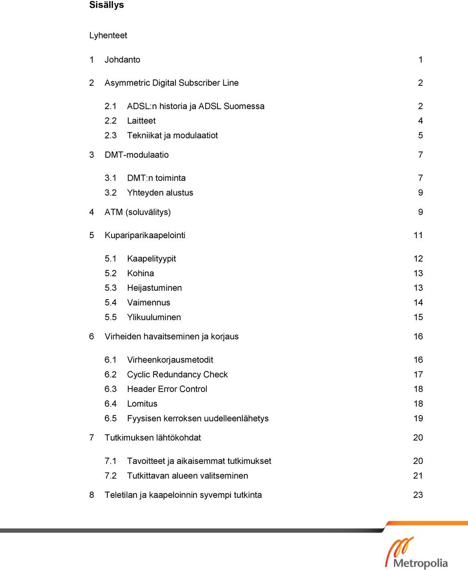 5 Ylikuuluminen 15 6 Virheiden havaitseminen ja korjaus 16 6.1 Virheenkorjausmetodit 16 6.2 Cyclic Redundancy Check 17 6.3 Header Error Control 18 6.4 Lomitus 18 6.