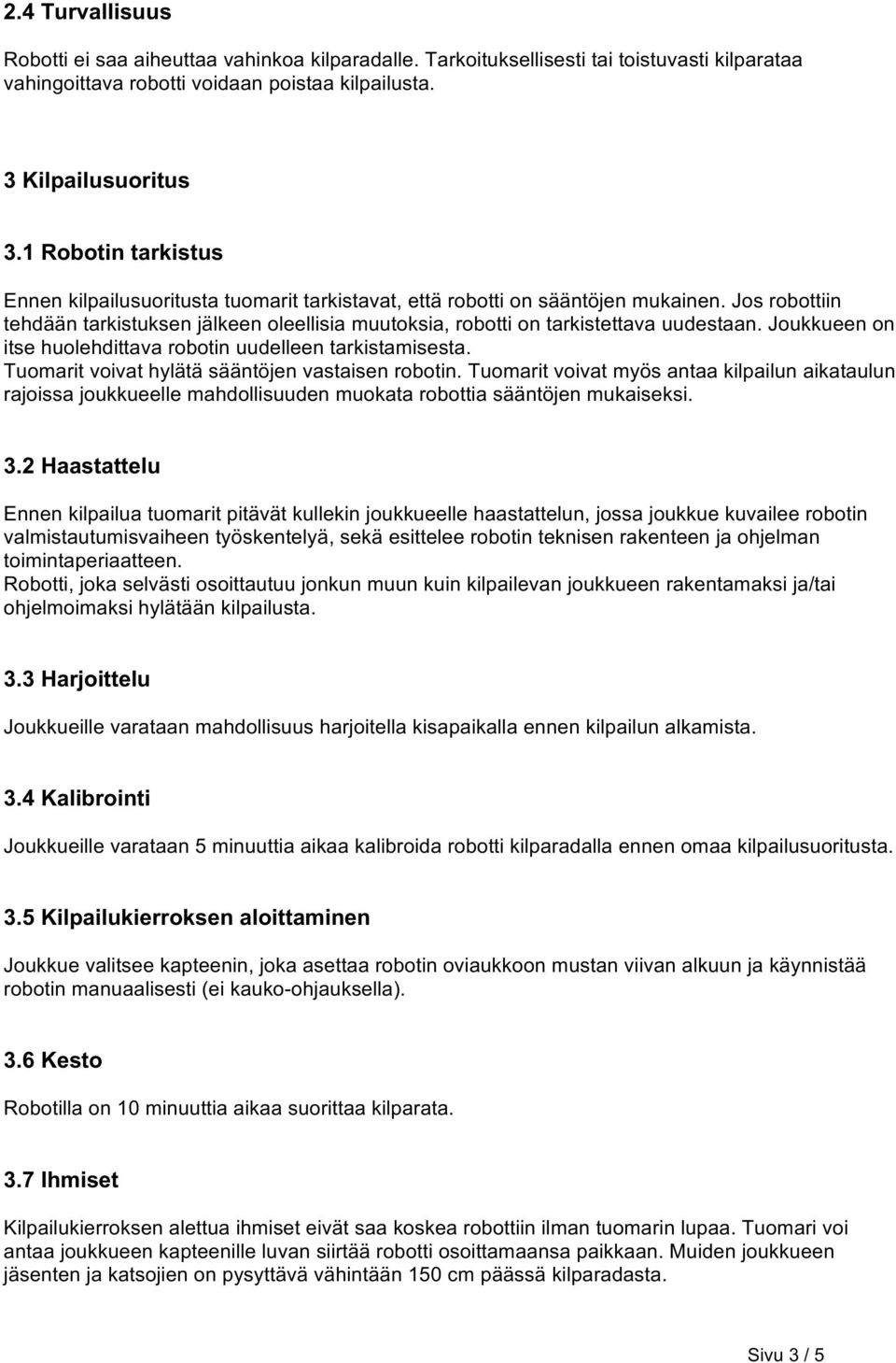 Jos robottiin tehdään tarkistuksen jälkeen oleellisia muutoksia, robotti on tarkistettava uudestaan. Joukkueen on itse huolehdittava robotin uudelleen tarkistamisesta.