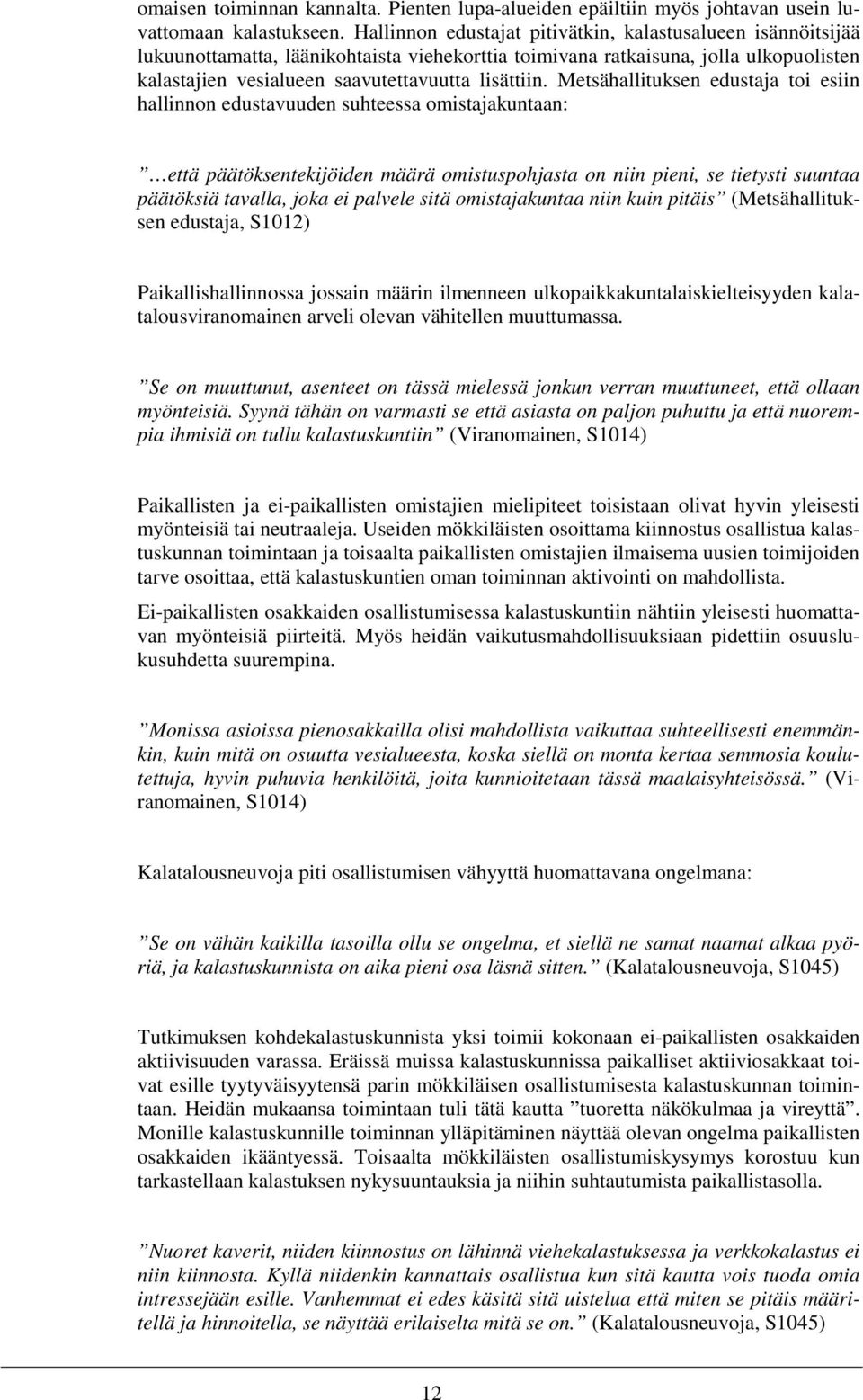 Metsähallituksen edustaja toi esiin hallinnon edustavuuden suhteessa omistajakuntaan: että päätöksentekijöiden määrä omistuspohjasta on niin pieni, se tietysti suuntaa päätöksiä tavalla, joka ei