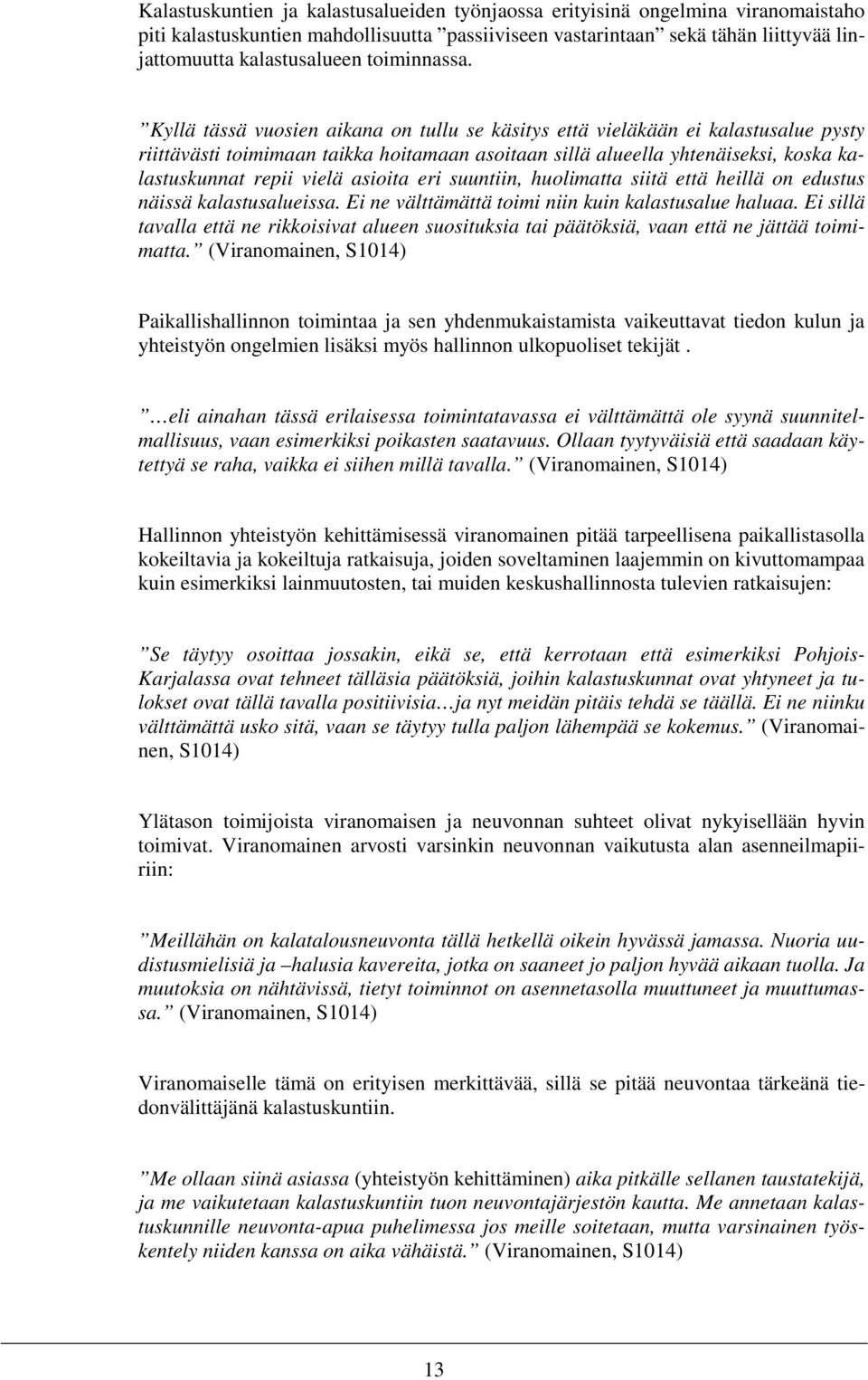 Kyllä tässä vuosien aikana on tullu se käsitys että vieläkään ei kalastusalue pysty riittävästi toimimaan taikka hoitamaan asoitaan sillä alueella yhtenäiseksi, koska kalastuskunnat repii vielä