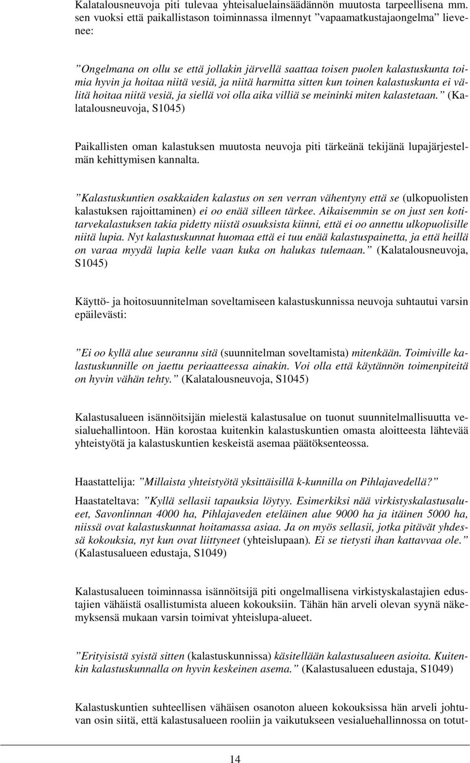 vesiä, ja niitä harmitta sitten kun toinen kalastuskunta ei välitä hoitaa niitä vesiä, ja siellä voi olla aika villiä se meininki miten kalastetaan.