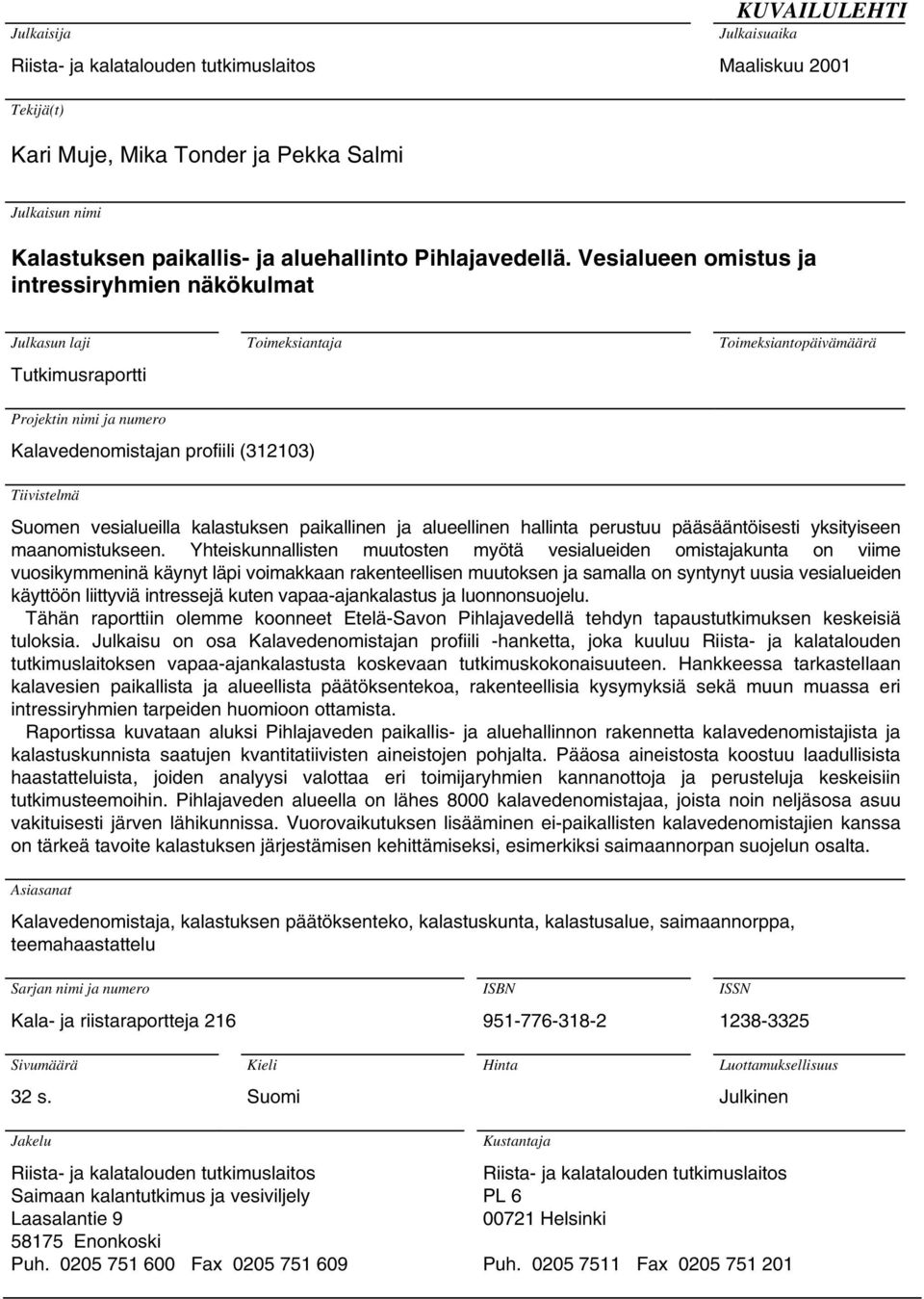 Vesialueen omistus ja intressiryhmien näkökulmat Julkasun laji Tutkimusraportti Toimeksiantaja Toimeksiantopäivämäärä Projektin nimi ja numero Kalavedenomistajan profiili (312103) Tiivistelmä Suomen