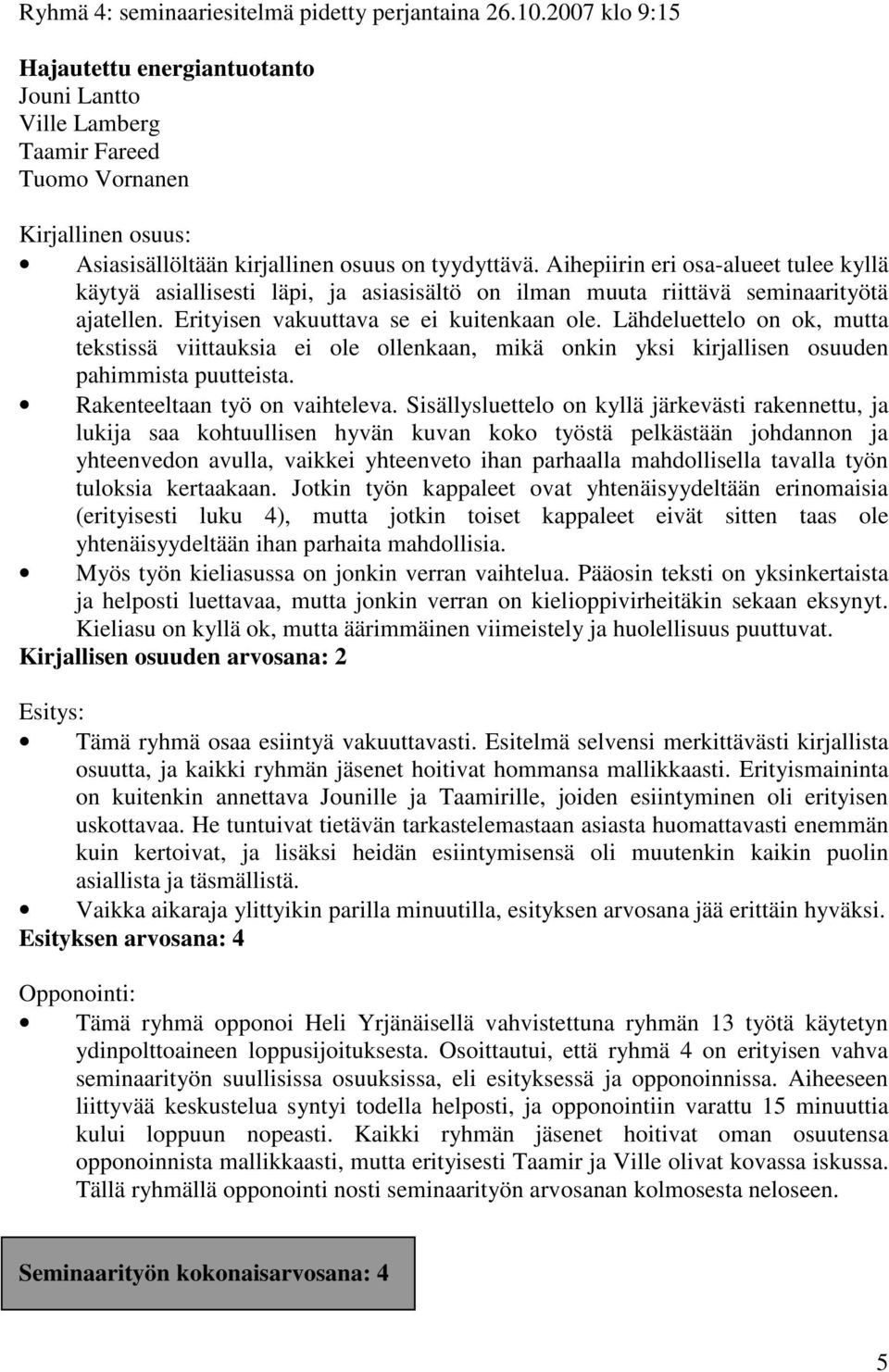 Lähdeluettelo on ok, mutta tekstissä viittauksia ei ole ollenkaan, mikä onkin yksi kirjallisen osuuden pahimmista puutteista. Rakenteeltaan työ on vaihteleva.