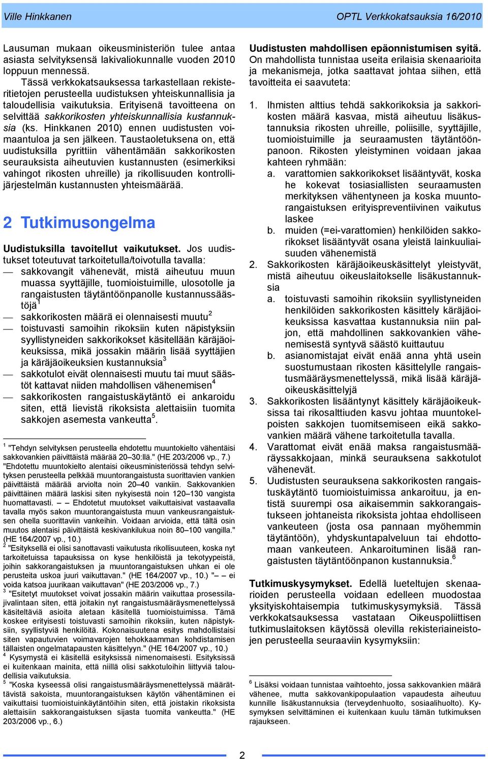 Erityisenä tavoitteena on selvittää sakkorikosten yhteiskunnallisia kustannuksia (ks. Hinkkanen 2010) ennen uudistusten voimaantuloa ja sen jälkeen.