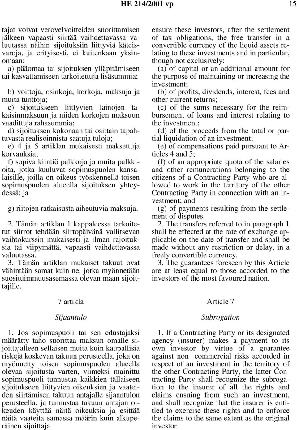 ja niiden korkojen maksuun vaadittuja rahasummia; d) sijoituksen kokonaan tai osittain tapahtuvasta realisoinnista saatuja tuloja; e) 4 ja 5 artiklan mukaisesti maksettuja korvauksia; f) sopiva