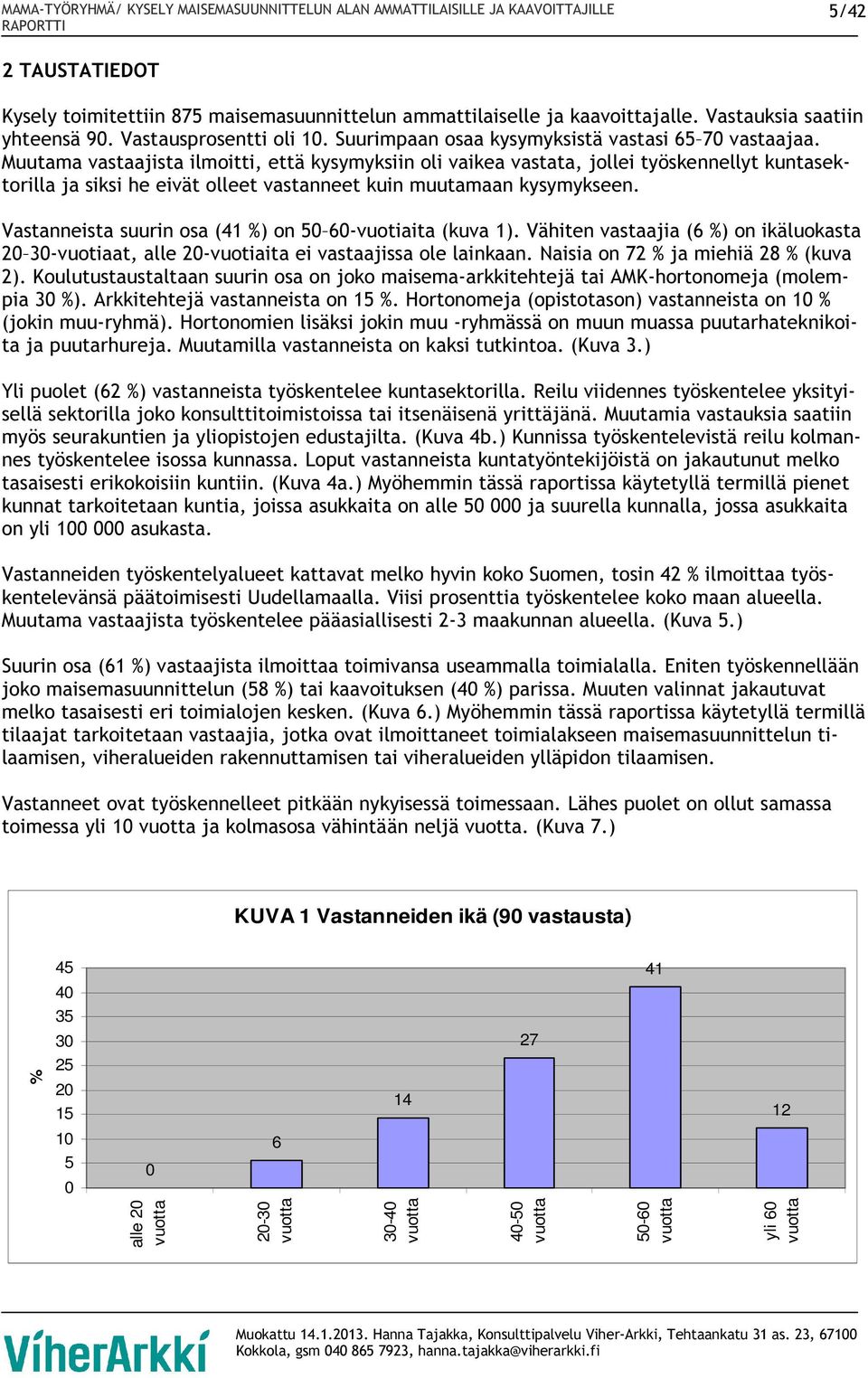 Muutama vastaajista ilmoitti, että kysymyksiin oli vaikea vastata, jollei työskennellyt kuntasektorilla ja siksi he eivät olleet vastanneet kuin muutamaan kysymykseen.