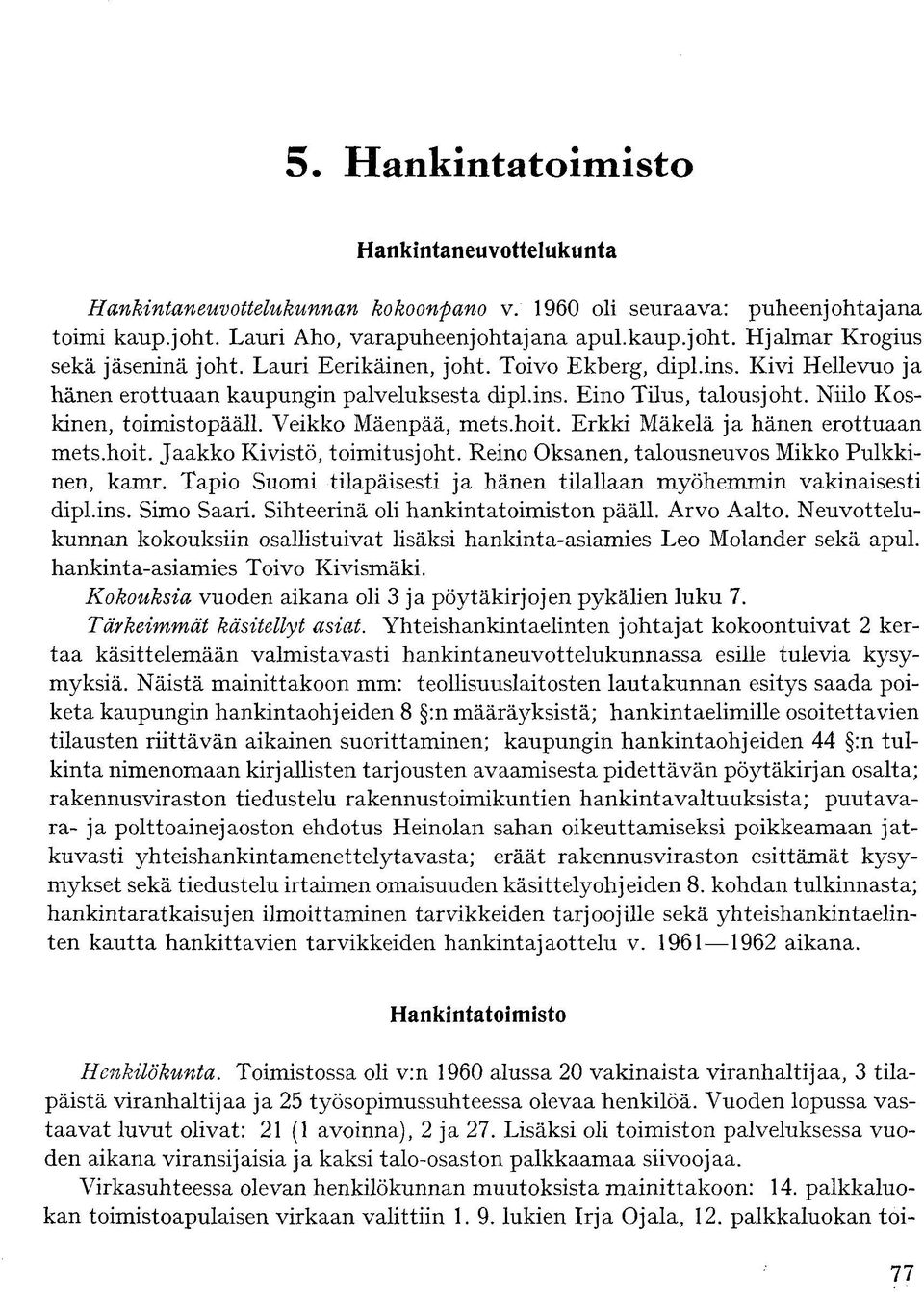 Erkki Mäkelä ja hänen erottuaan mets.hoit. Jaakko Kivistö, toimitusjoht. Reino Oksanen, talousneuvos Mikko Pulkkinen, kamr. Tapio Suomi tilapäisesti ja hänen tilallaan myöhemmin vakinaisesti dipl.ins.