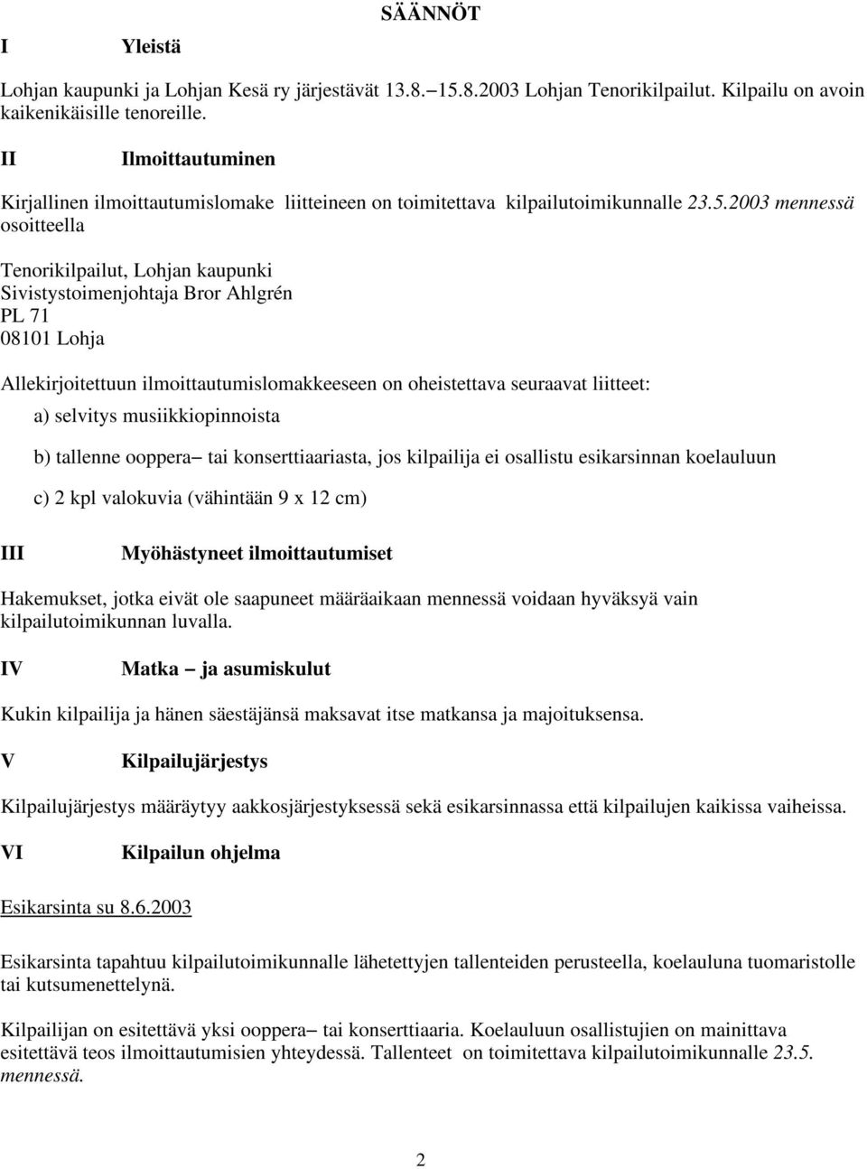 2003 mennessä osoitteella Tenorikilpailut, Lohjan kaupunki Sivistystoimenjohtaja Bror Ahlgrén PL 71 08101 Lohja Allekirjoitettuun ilmoittautumislomakkeeseen on oheistettava seuraavat liitteet: a)