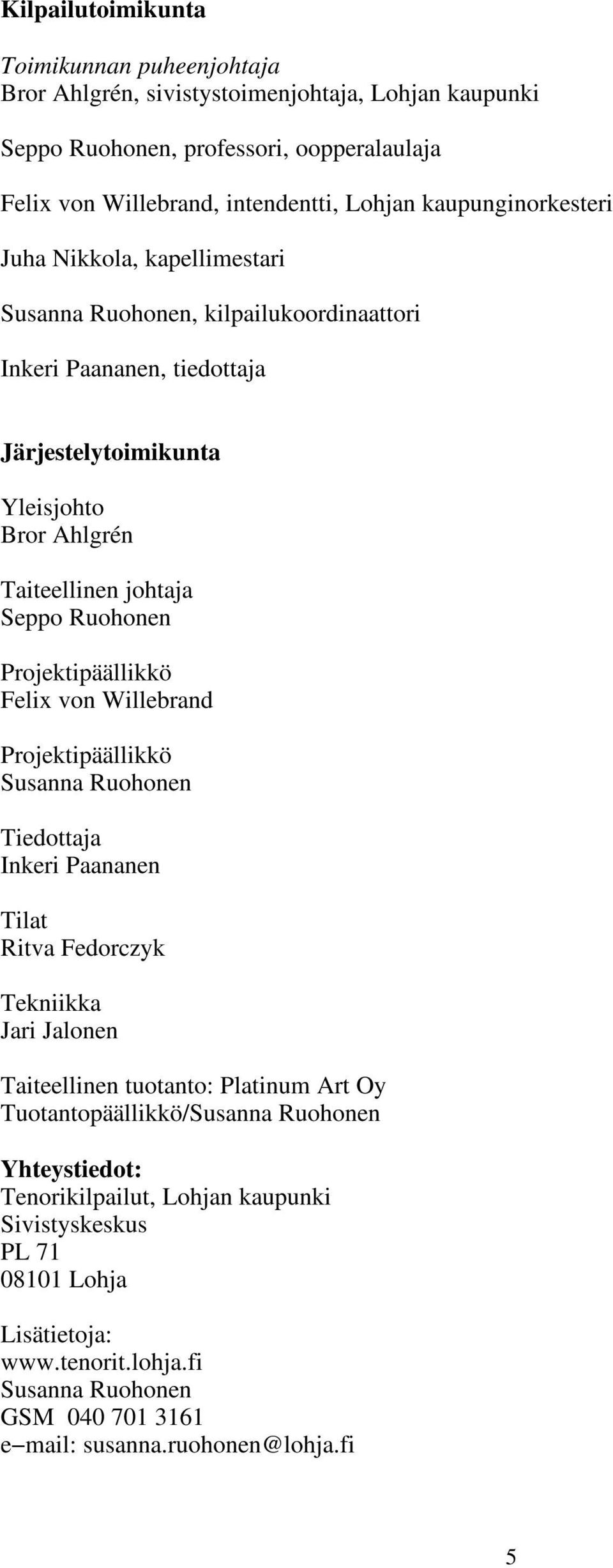 Ruohonen Projektipäällikkö Felix von Willebrand Projektipäällikkö Susanna Ruohonen Tiedottaja Inkeri Paananen Tilat Ritva Fedorczyk Tekniikka Jari Jalonen Taiteellinen tuotanto: Platinum Art Oy