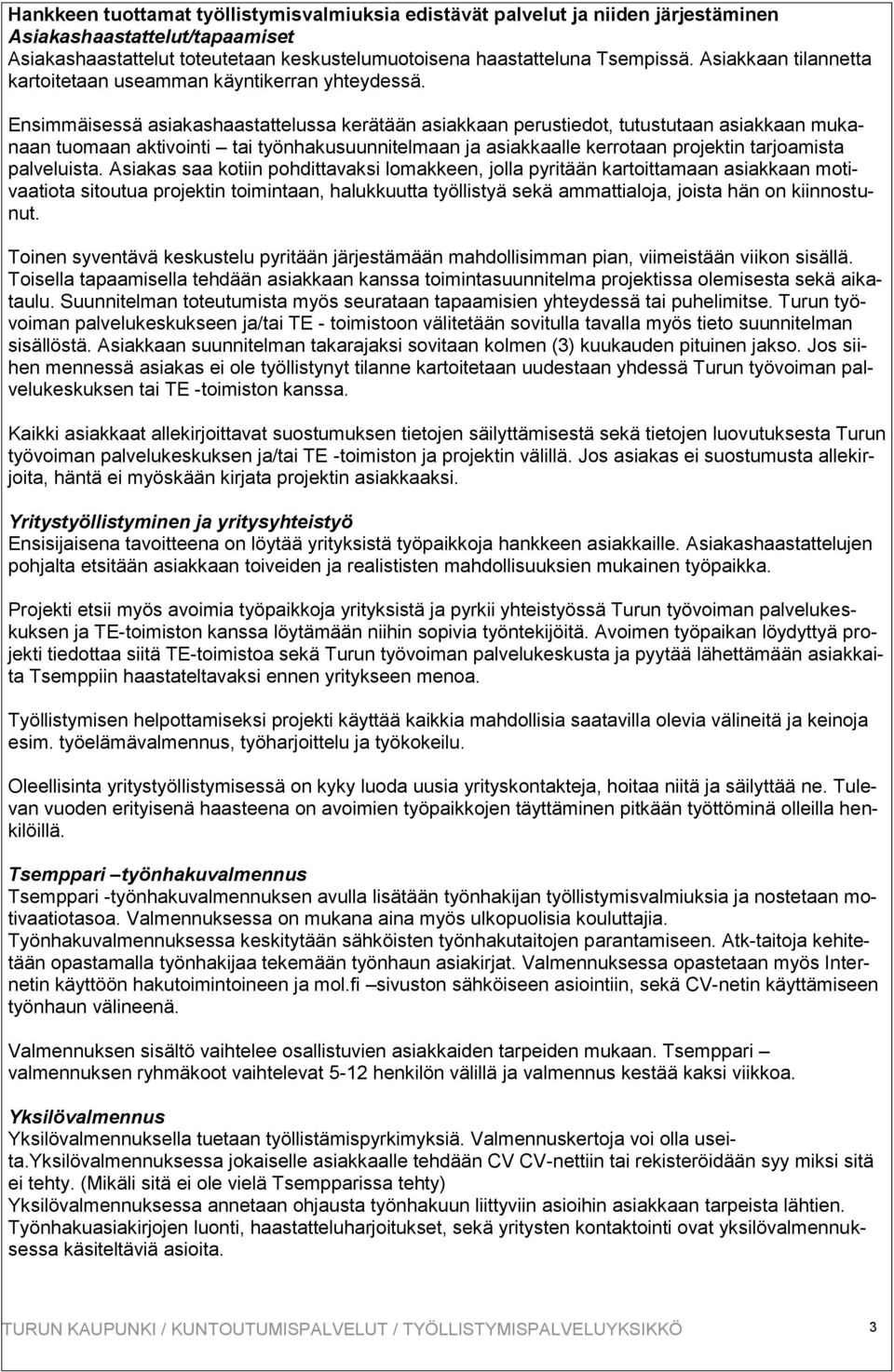 Ensimmäisessä asiakashaastattelussa kerätään asiakkaan perustiedot, tutustutaan asiakkaan mukanaan tuomaan aktivointi tai työnhakusuunnitelmaan ja asiakkaalle kerrotaan projektin tarjoamista