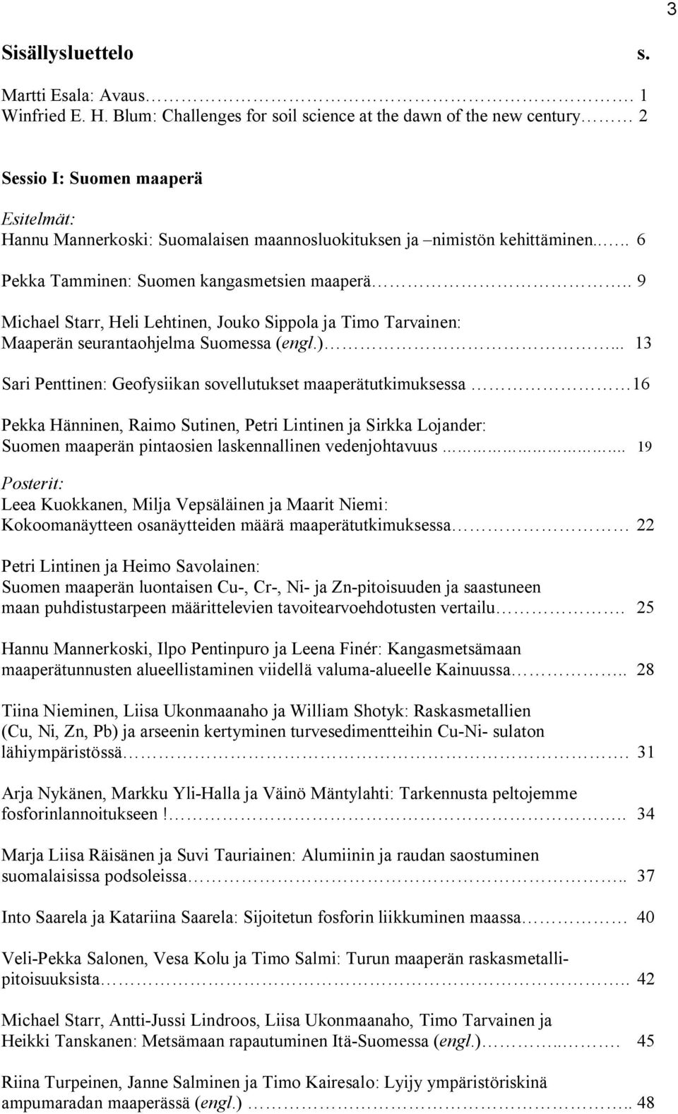 ... 6 Pekka Tamminen: Suomen kangasmetsien maaperä.. 9 Michael Starr, Heli Lehtinen, Jouko Sippola ja Timo Tarvainen: Maaperän seurantaohjelma Suomessa (engl.).
