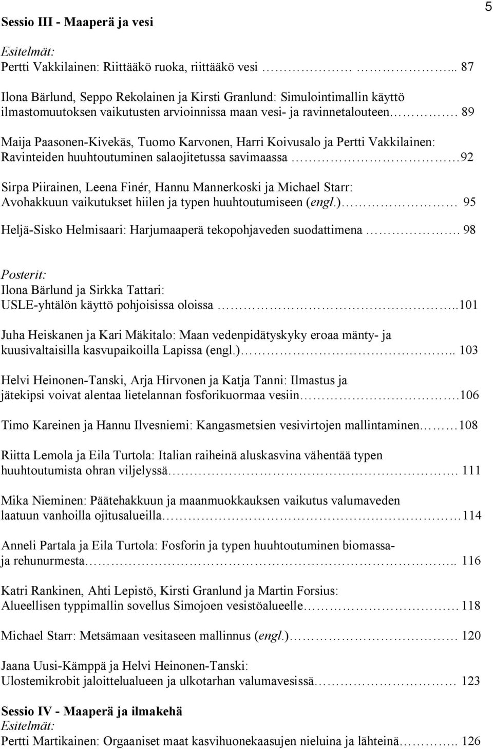 89 Maija Paasonen-Kivekäs, Tuomo Karvonen, Harri Koivusalo ja Pertti Vakkilainen: Ravinteiden huuhtoutuminen salaojitetussa savimaassa 92 Sirpa Piirainen, Leena Finér, Hannu Mannerkoski ja Michael