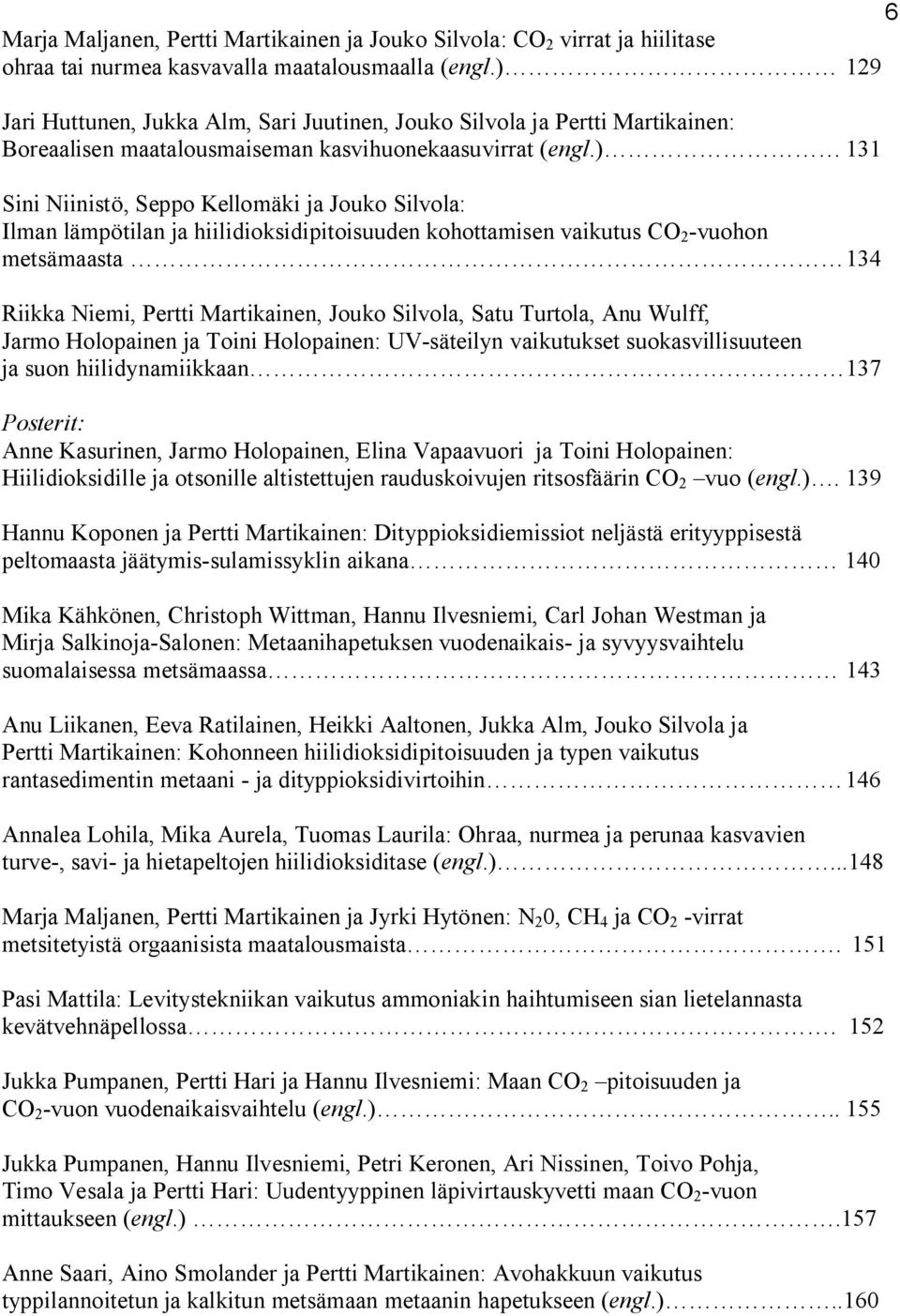 ) 131 Sini Niinistö, Seppo Kellomäki ja Jouko Silvola: Ilman lämpötilan ja hiilidioksidipitoisuuden kohottamisen vaikutus CO 2 -vuohon metsämaasta 134 Riikka Niemi, Pertti Martikainen, Jouko Silvola,