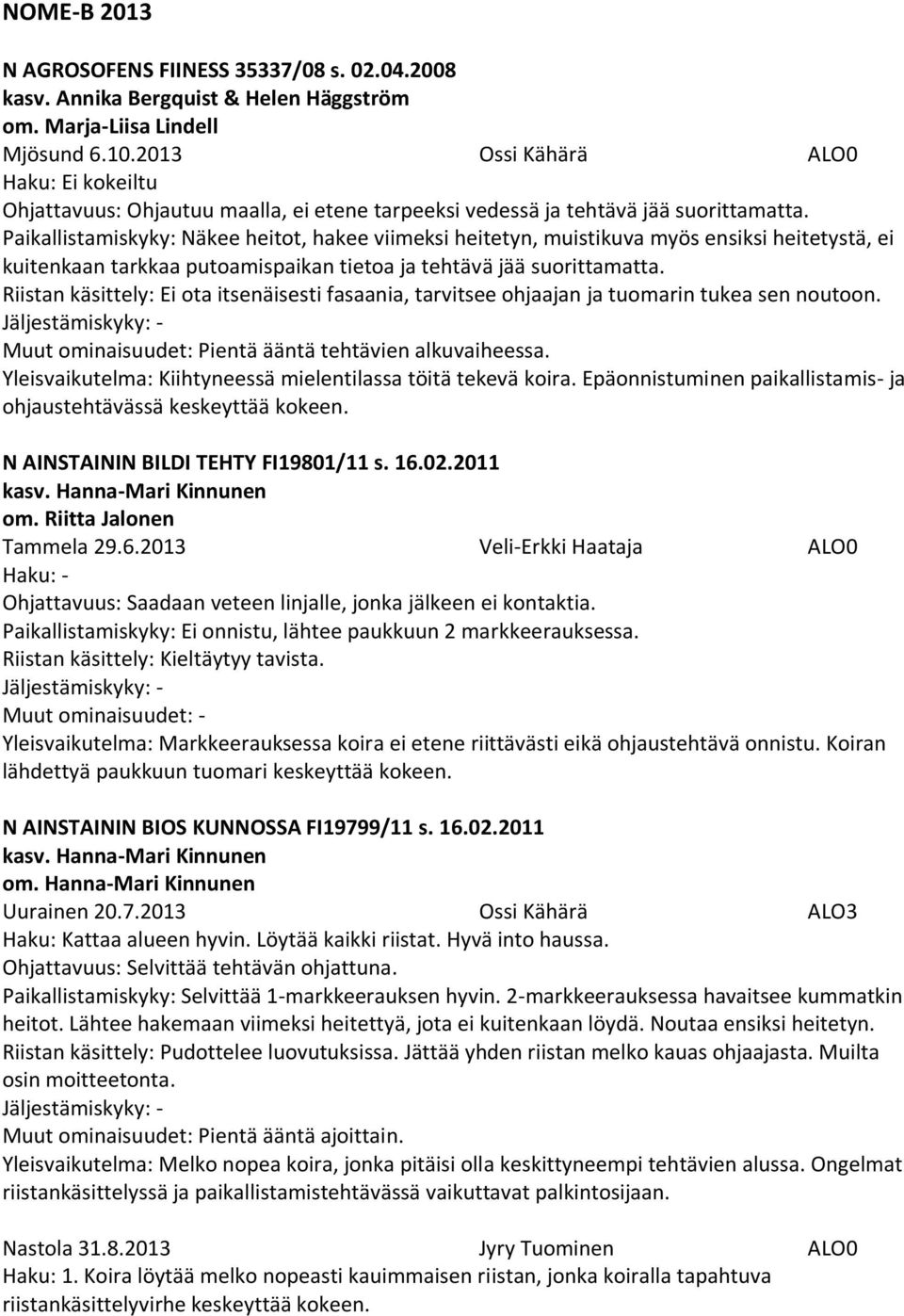 Paikallistamiskyky: Näkee heitot, hakee viimeksi heitetyn, muistikuva myös ensiksi heitetystä, ei kuitenkaan tarkkaa putoamispaikan tietoa ja tehtävä jää suorittamatta.