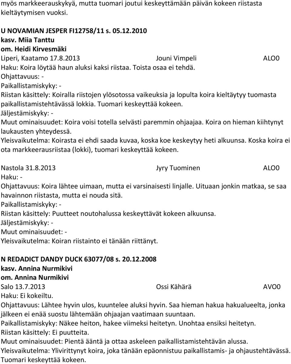 Ohjattavuus: - Riistan käsittely: Koiralla riistojen ylösotossa vaikeuksia ja lopulta koira kieltäytyy tuomasta paikallistamistehtävässä lokkia. Tuomari keskeyttää kokeen.