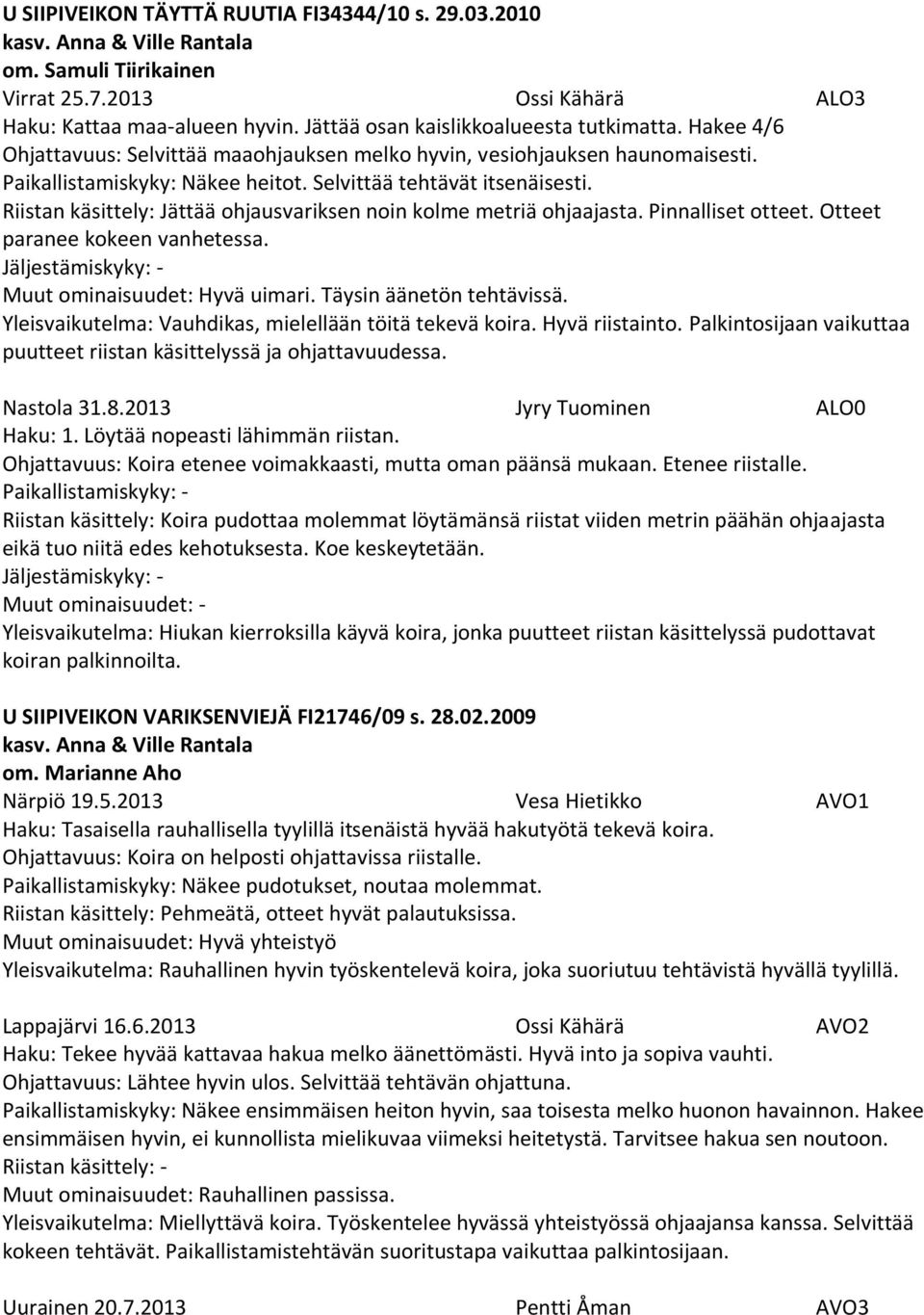 Riistan käsittely: Jättää ohjausvariksen noin kolme metriä ohjaajasta. Pinnalliset otteet. Otteet paranee kokeen vanhetessa. Muut ominaisuudet: Hyvä uimari. Täysin äänetön tehtävissä.