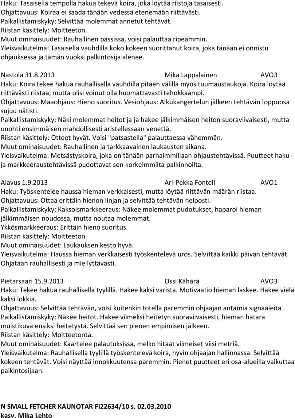 Yleisvaikutelma: Tasaisella vauhdilla koko kokeen suorittanut koira, joka tänään ei onnistu ohjauksessa ja tämän vuoksi palkintosija alenee. Nastola 31.8.