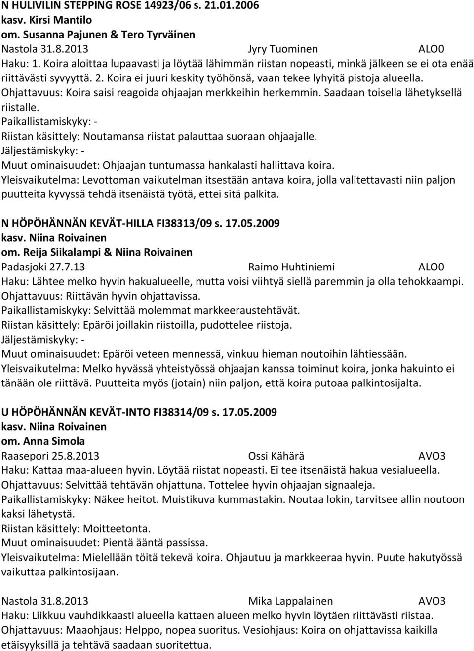 Ohjattavuus: Koira saisi reagoida ohjaajan merkkeihin herkemmin. Saadaan toisella lähetyksellä riistalle. Riistan käsittely: Noutamansa riistat palauttaa suoraan ohjaajalle.