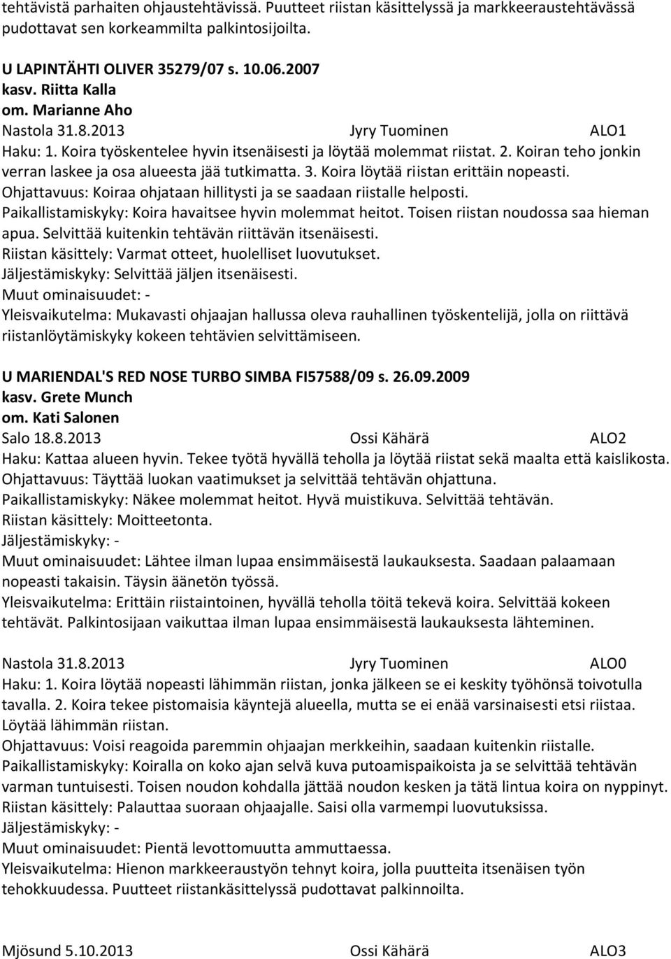 Koiran teho jonkin verran laskee ja osa alueesta jää tutkimatta. 3. Koira löytää riistan erittäin nopeasti. Ohjattavuus: Koiraa ohjataan hillitysti ja se saadaan riistalle helposti.