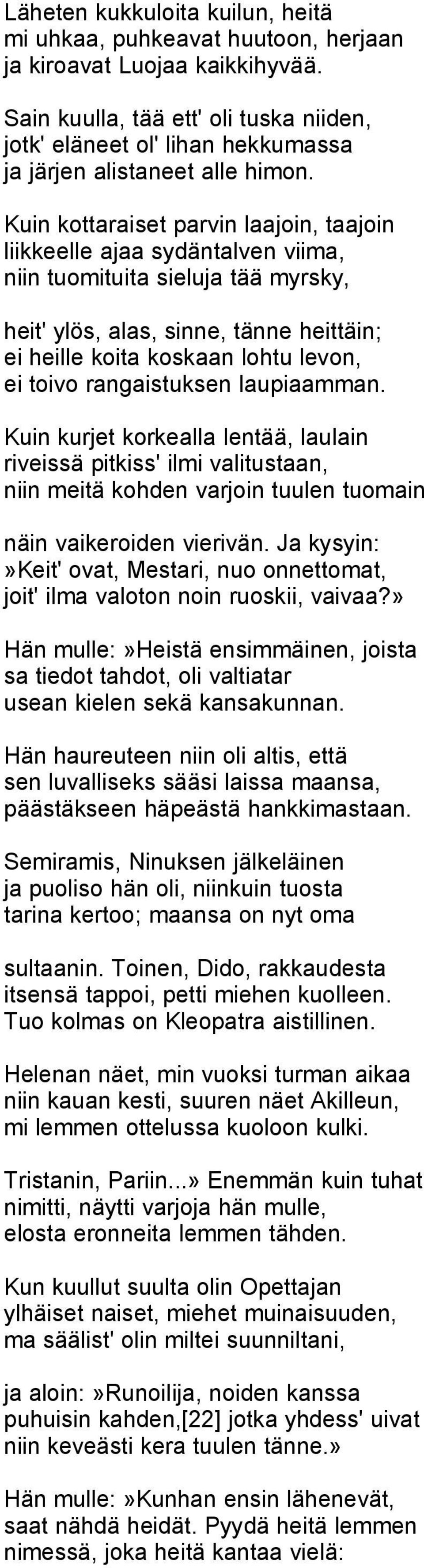 Kuin kottaraiset parvin laajoin, taajoin liikkeelle ajaa sydäntalven viima, niin tuomituita sieluja tää myrsky, heit' ylös, alas, sinne, tänne heittäin; ei heille koita koskaan lohtu levon, ei toivo