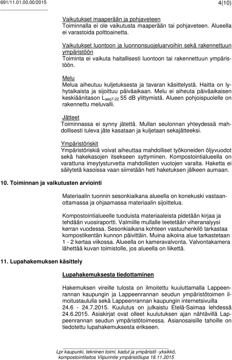 Melu Melua aiheutuu kuljetuksesta ja tavaran käsittelystä. Haitta on lyhytaikaista ja sijoittuu päiväaikaan. Melu ei aiheuta päiväaikaisen keskiäänitason L aeq7-22 55 db ylittymistä.