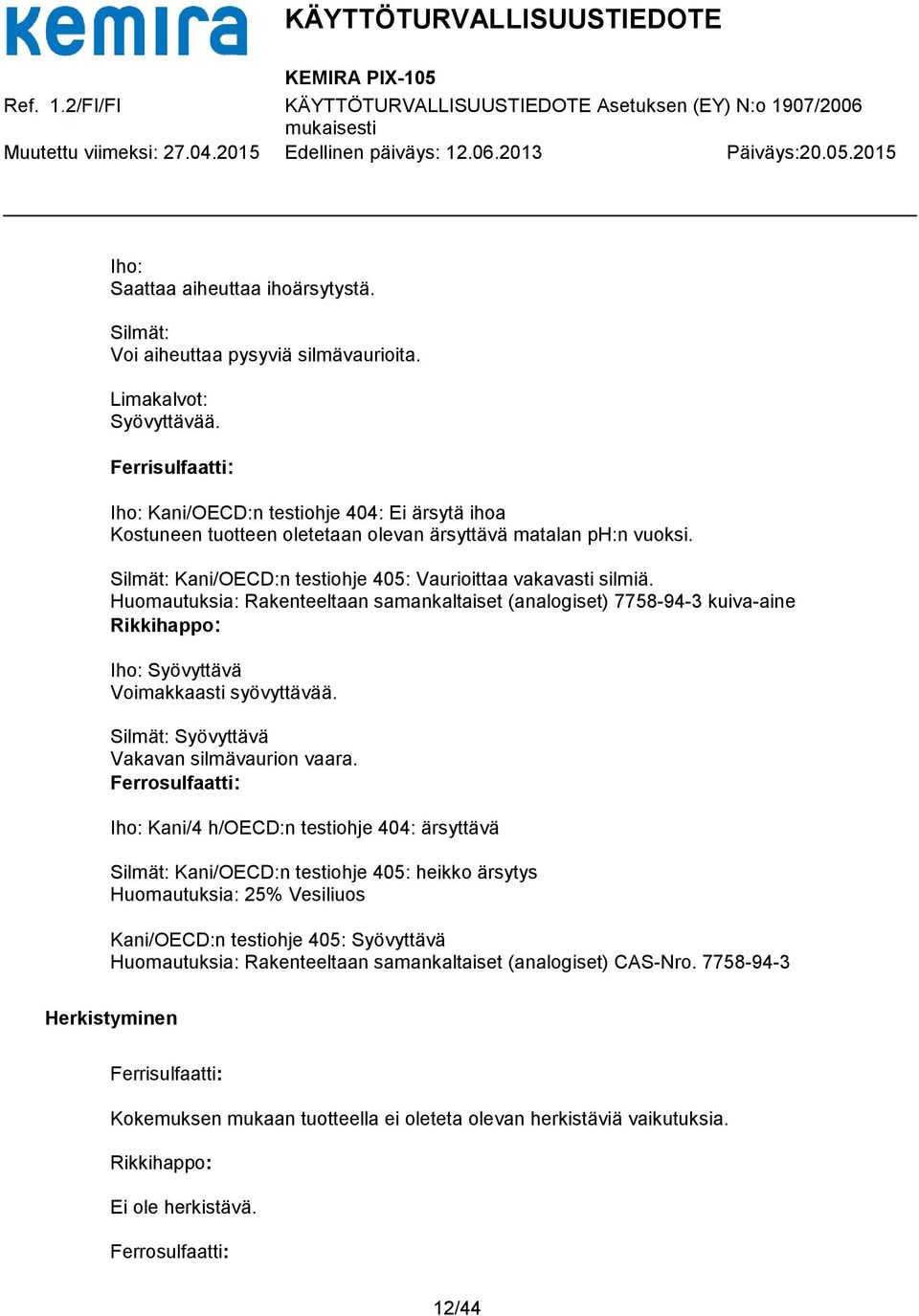 : Rakenteeltaan samankaltaiset (analogiset) 7758-94-3 kuiva-aine Rikkihappo: Iho: Syövyttävä Voimakkaasti syövyttävää. Silmät: Syövyttävä Vakavan silmävaurion vaara.