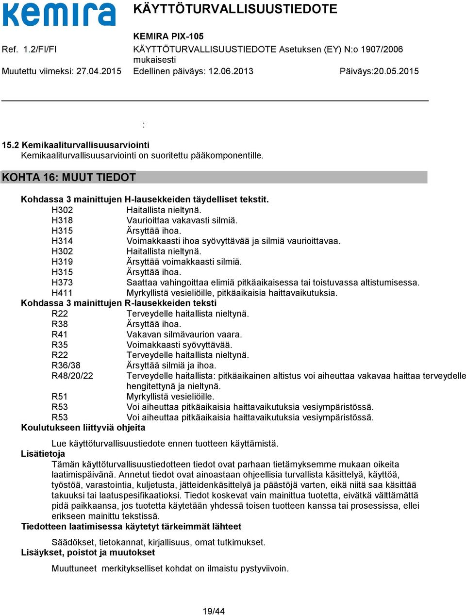 H319 Ärsyttää voimakkaasti silmiä. H315 Ärsyttää ihoa. H373 Saattaa vahingoittaa elimiä pitkäaikaisessa tai toistuvassa altistumisessa. H411 Myrkyllistä vesieliöille, pitkäaikaisia haittavaikutuksia.