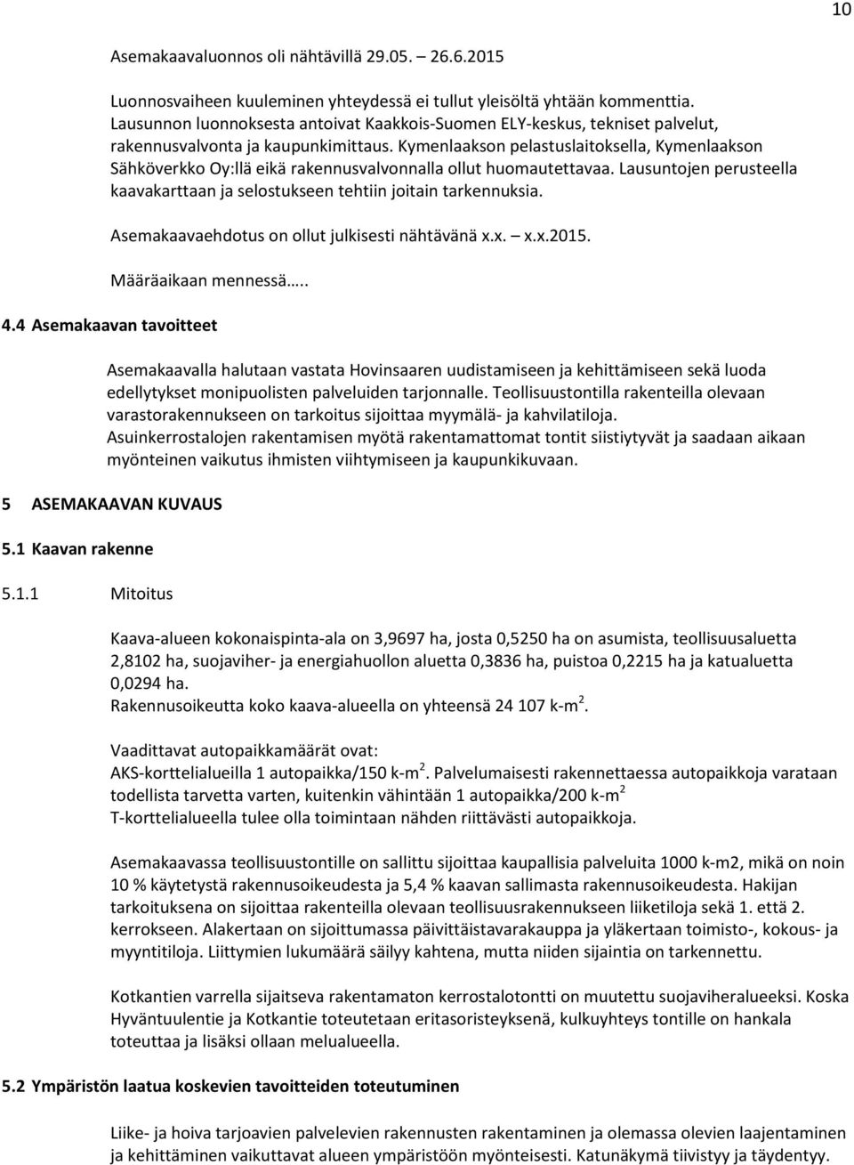 Kymenlaakson pelastuslaitoksella, Kymenlaakson Sähköverkko Oy:llä eikä rakennusvalvonnalla ollut huomautettavaa. Lausuntojen perusteella kaavakarttaan ja selostukseen tehtiin joitain tarkennuksia.