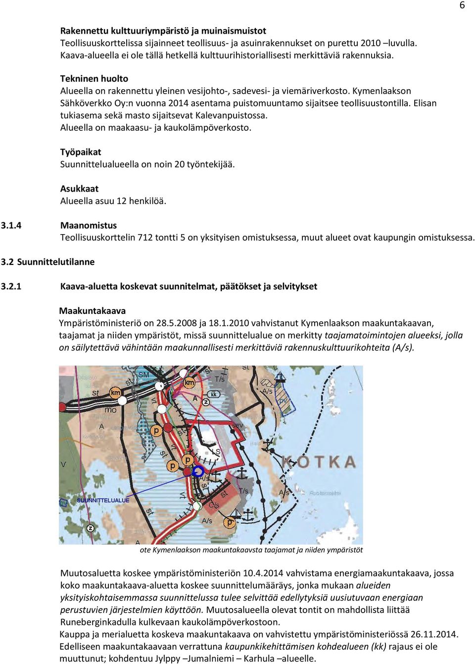 Kymenlaakson Sähköverkko Oy:n vuonna 2014 asentama puistomuuntamo sijaitsee teollisuustontilla. Elisan tukiasema sekä masto sijaitsevat Kalevanpuistossa. Alueella on maakaasu- ja kaukolämpöverkosto.