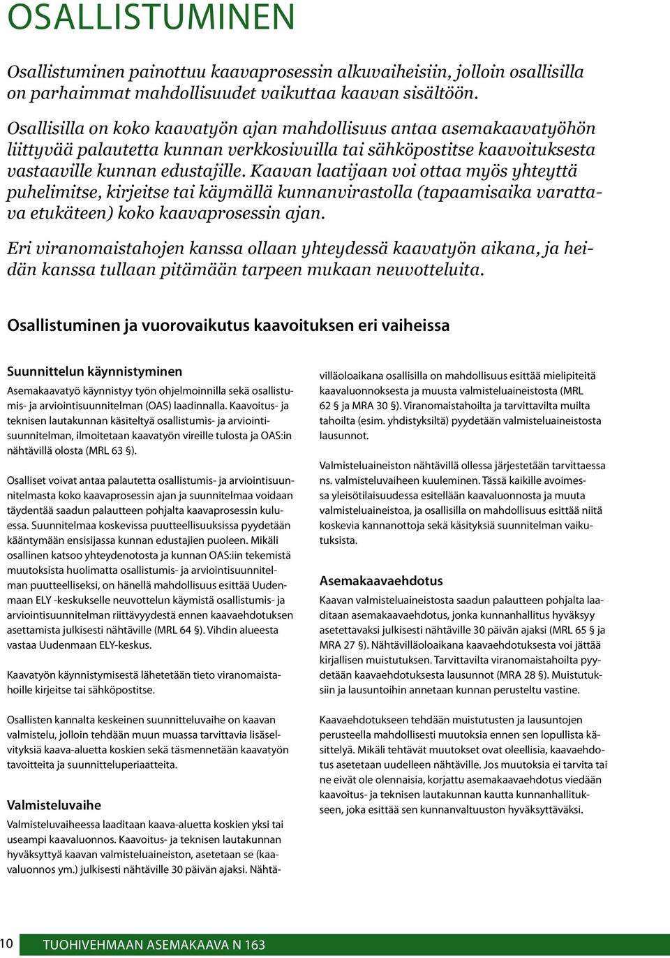 Kaavan laatijaan voi ottaa myös yhteyttä puhelimitse, kirjeitse tai käymällä kunnanvirastolla (tapaamisaika varattava etukäteen) koko kaavaprosessin ajan.