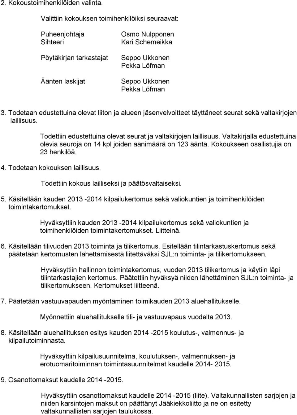 Valtakirjalla edustettuina olevia seuroja on 14 kpl joiden äänimäärä on 123 ääntä. Kokoukseen osallistujia on 23 henkilöä. 4. Todetaan kokouksen laillisuus.