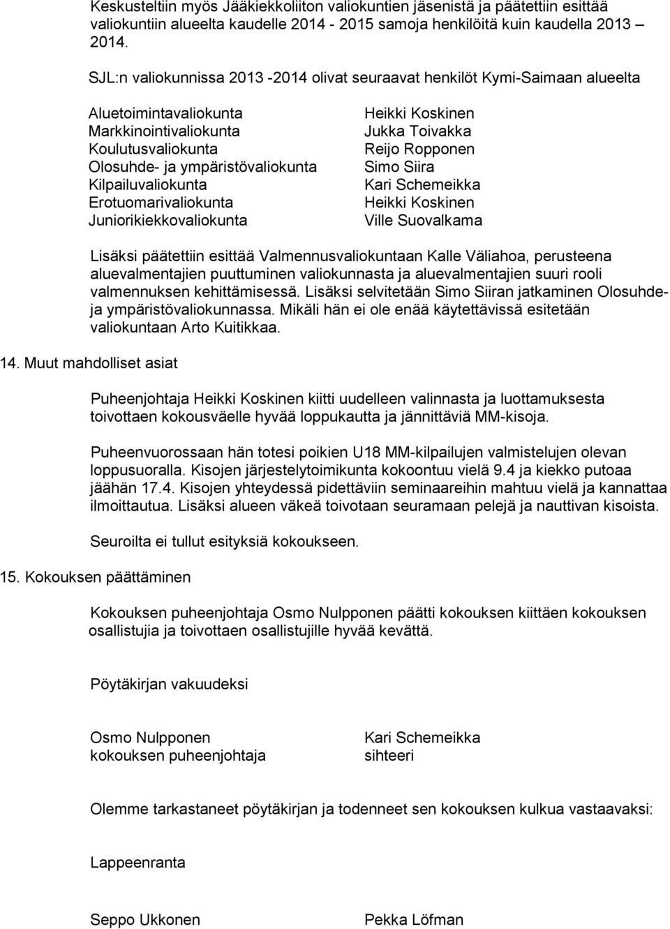 Erotuomarivaliokunta Juniorikiekkovaliokunta Heikki Koskinen Jukka Toivakka Reijo Ropponen Simo Siira Kari Schemeikka Heikki Koskinen Ville Suovalkama Lisäksi päätettiin esittää Valmennusvaliokuntaan