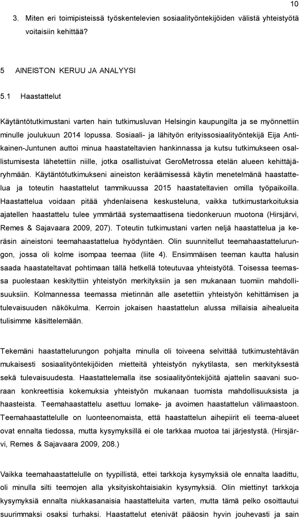 Sosiaali- ja lähityön erityissosiaalityöntekijä Eija Antikainen-Juntunen auttoi minua haastateltavien hankinnassa ja kutsu tutkimukseen osallistumisesta lähetettiin niille, jotka osallistuivat