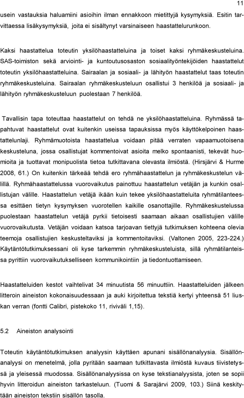 SAS-toimiston sekä arviointi- ja kuntoutusosaston sosiaalityöntekijöiden haastattelut toteutin yksilöhaastatteluina. Sairaalan ja sosiaali- ja lähityön haastattelut taas toteutin ryhmäkeskusteluina.