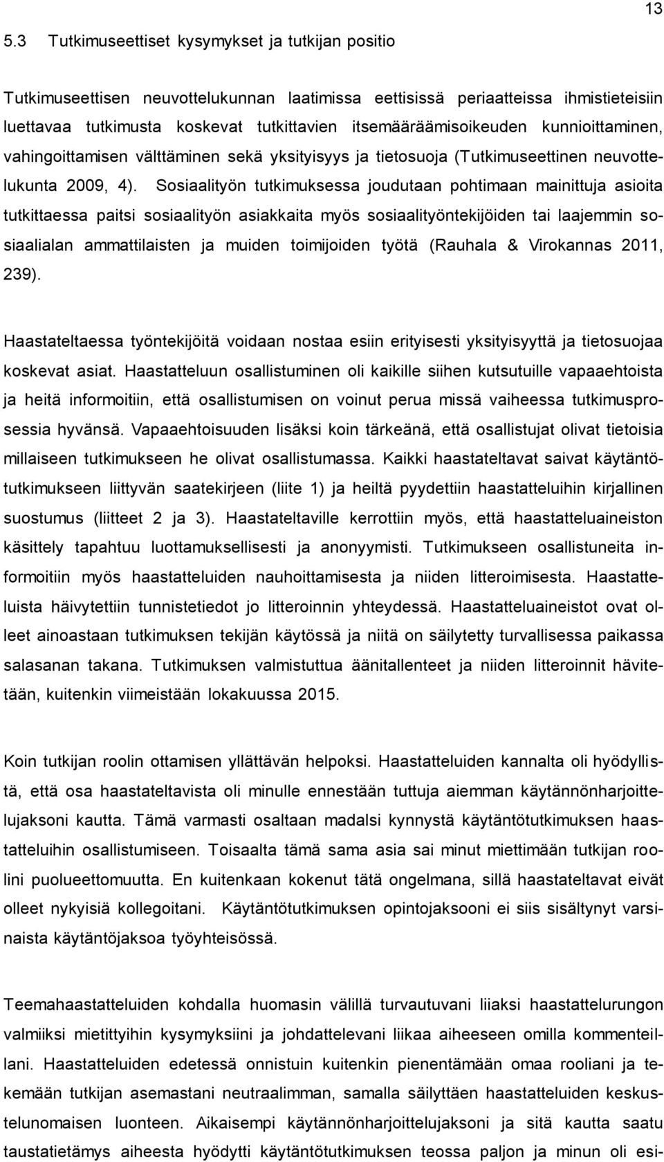 Sosiaalityön tutkimuksessa joudutaan pohtimaan mainittuja asioita tutkittaessa paitsi sosiaalityön asiakkaita myös sosiaalityöntekijöiden tai laajemmin sosiaalialan ammattilaisten ja muiden