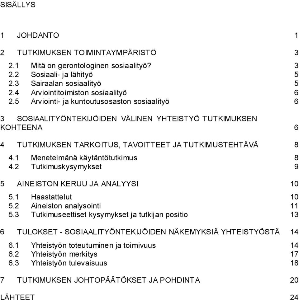 1 Menetelmänä käytäntötutkimus 8 4.2 Tutkimuskysymykset 9 5 AINEISTON KERUU JA ANALYYSI 10 5.1 Haastattelut 10 5.2 Aineiston analysointi 11 5.