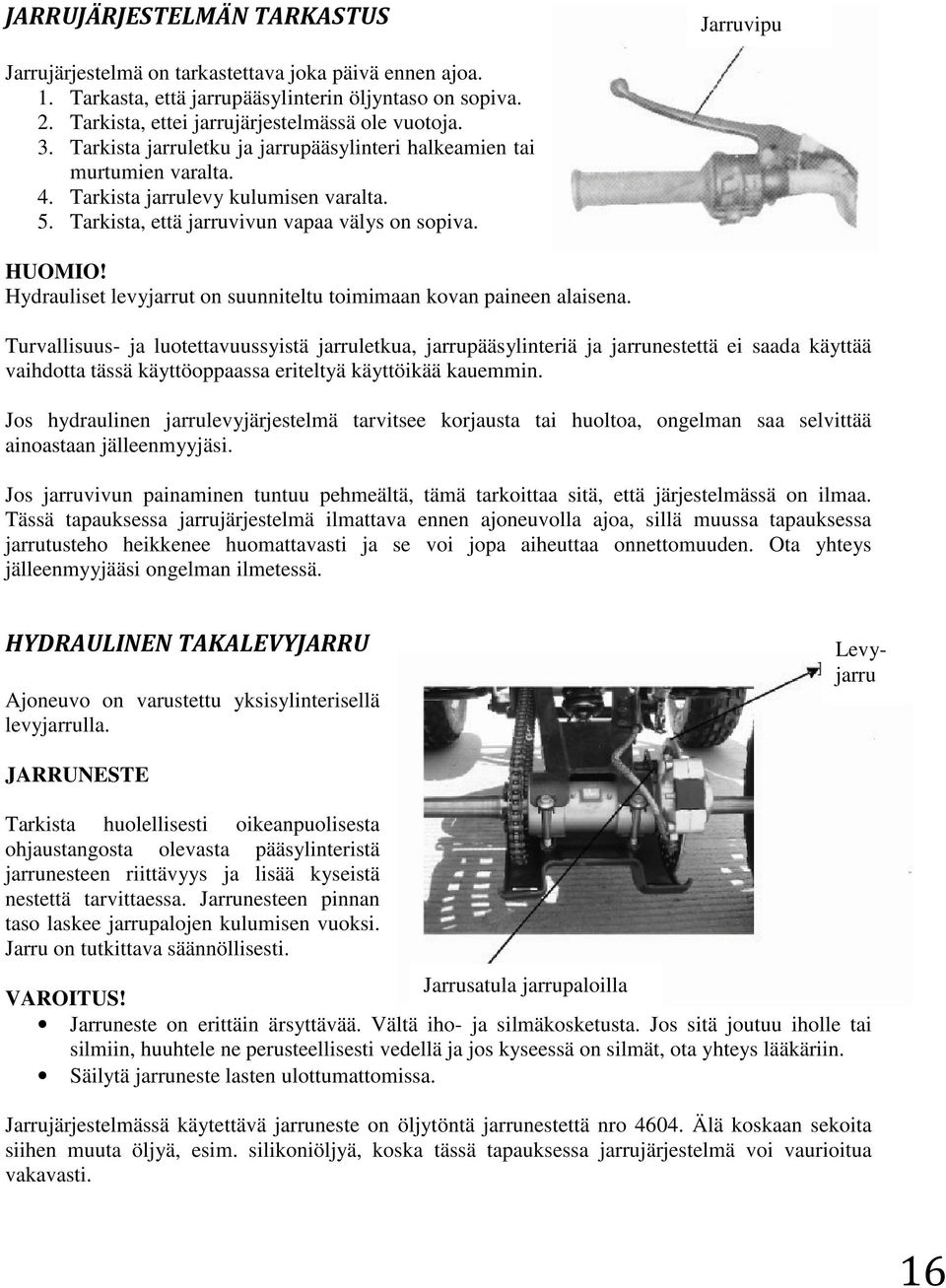 Tarkista, että jarruvivun vapaa välys on sopiva. Hydrauliset levyjarrut on suunniteltu toimimaan kovan paineen alaisena.