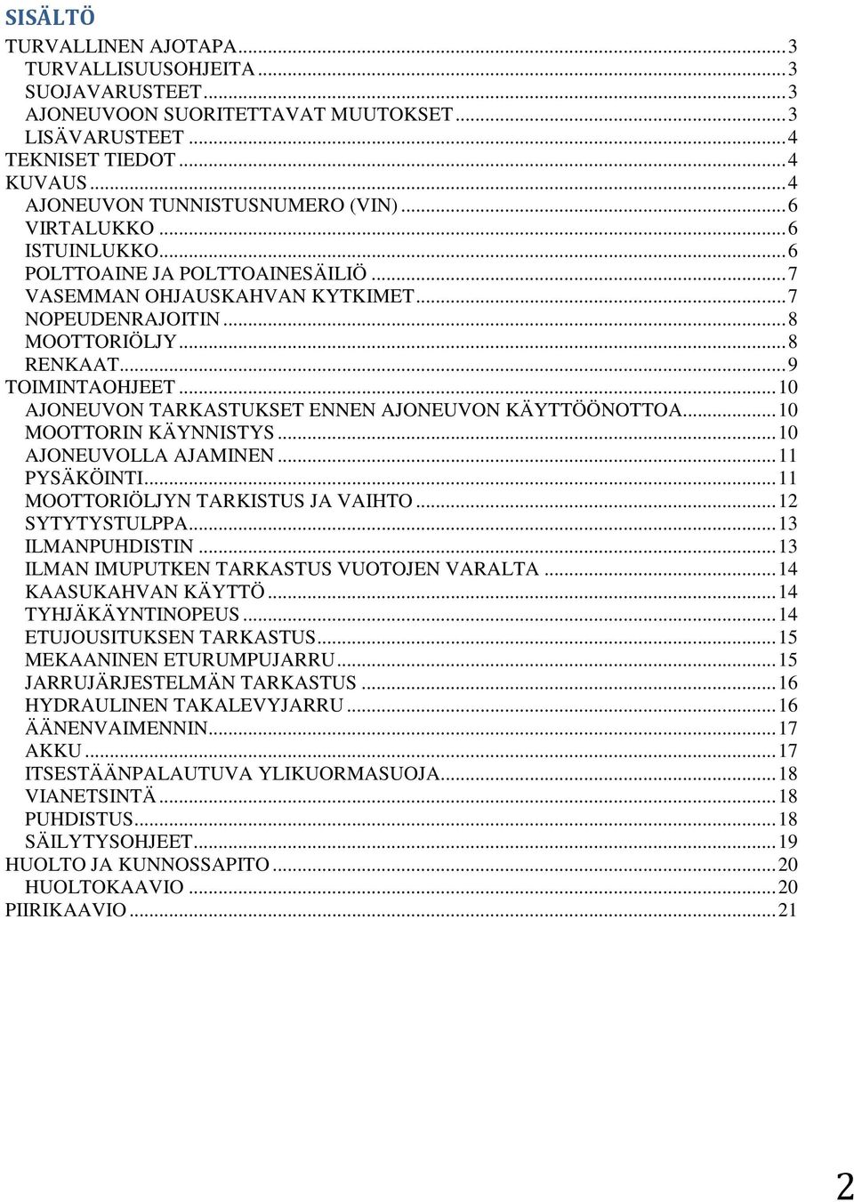 .. 10 AJONEUVON TARKASTUKSET ENNEN AJONEUVON KÄYTTÖÖNOTTOA... 10 MOOTTORIN KÄYNNISTYS... 10 AJONEUVOLLA AJAMINEN... 11 PYSÄKÖINTI... 11 MOOTTORIÖLJYN TARKISTUS JA VAIHTO... 12 SYTYTYSTULPPA.