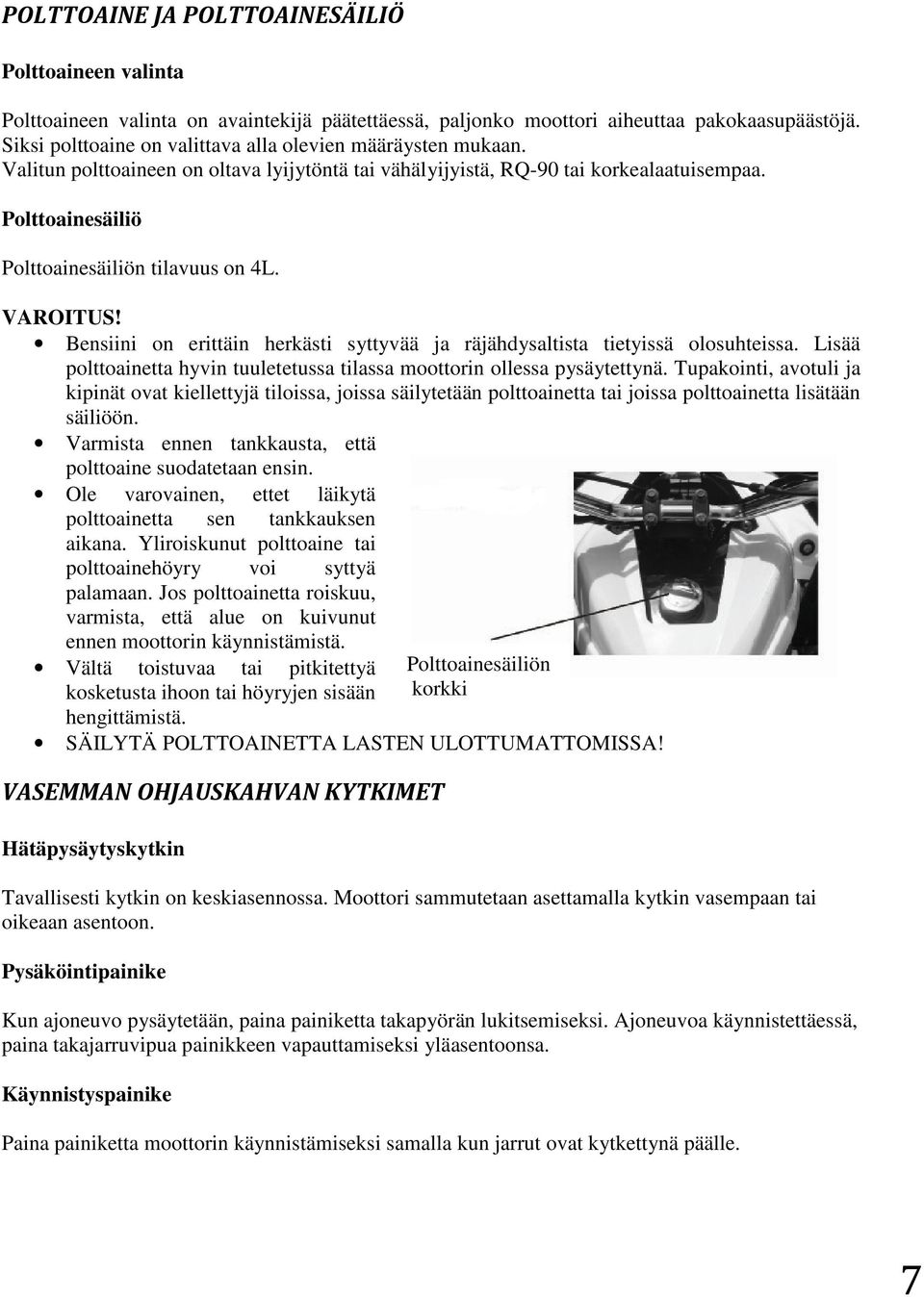 Polttoainesäiliö Polttoainesäiliön tilavuus on 4L. Bensiini on erittäin herkästi syttyvää ja räjähdysaltista tietyissä olosuhteissa.