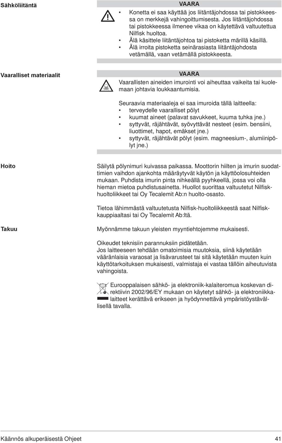 Älä irroita pistoketta seinärasiasta liitäntäjohdosta vetämällä, vaan vetämällä pistokkeesta.