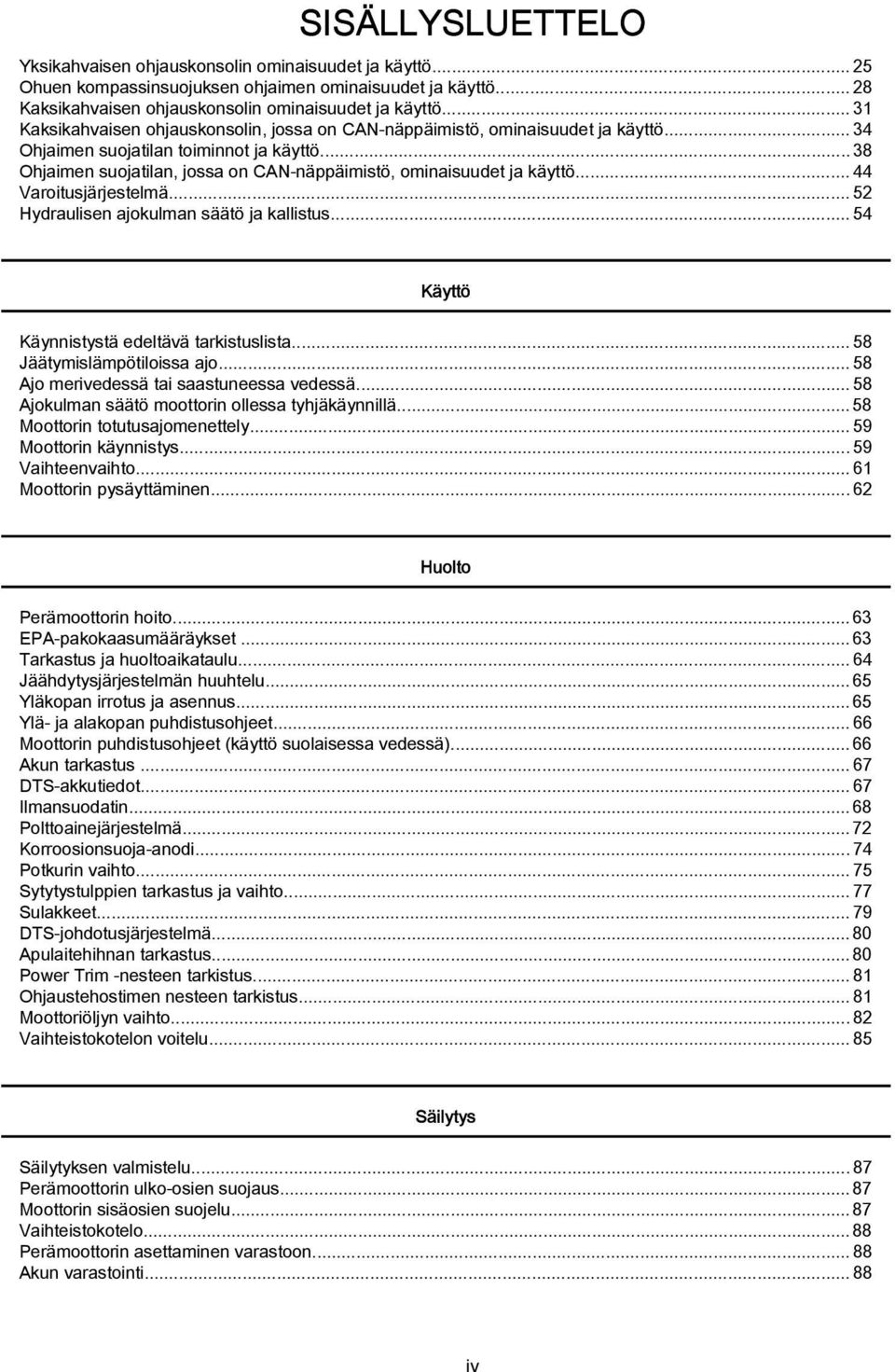 ..38 Ohjaimen suojatilan, jossa on CAN-näppäimistö, ominaisuudet ja käyttö...44 Varoitusjärjestelmä...52 Hydraulisen ajokulman säätö ja kallistus... 54 Käyttö Käynnistystä edeltävä tarkistuslista.