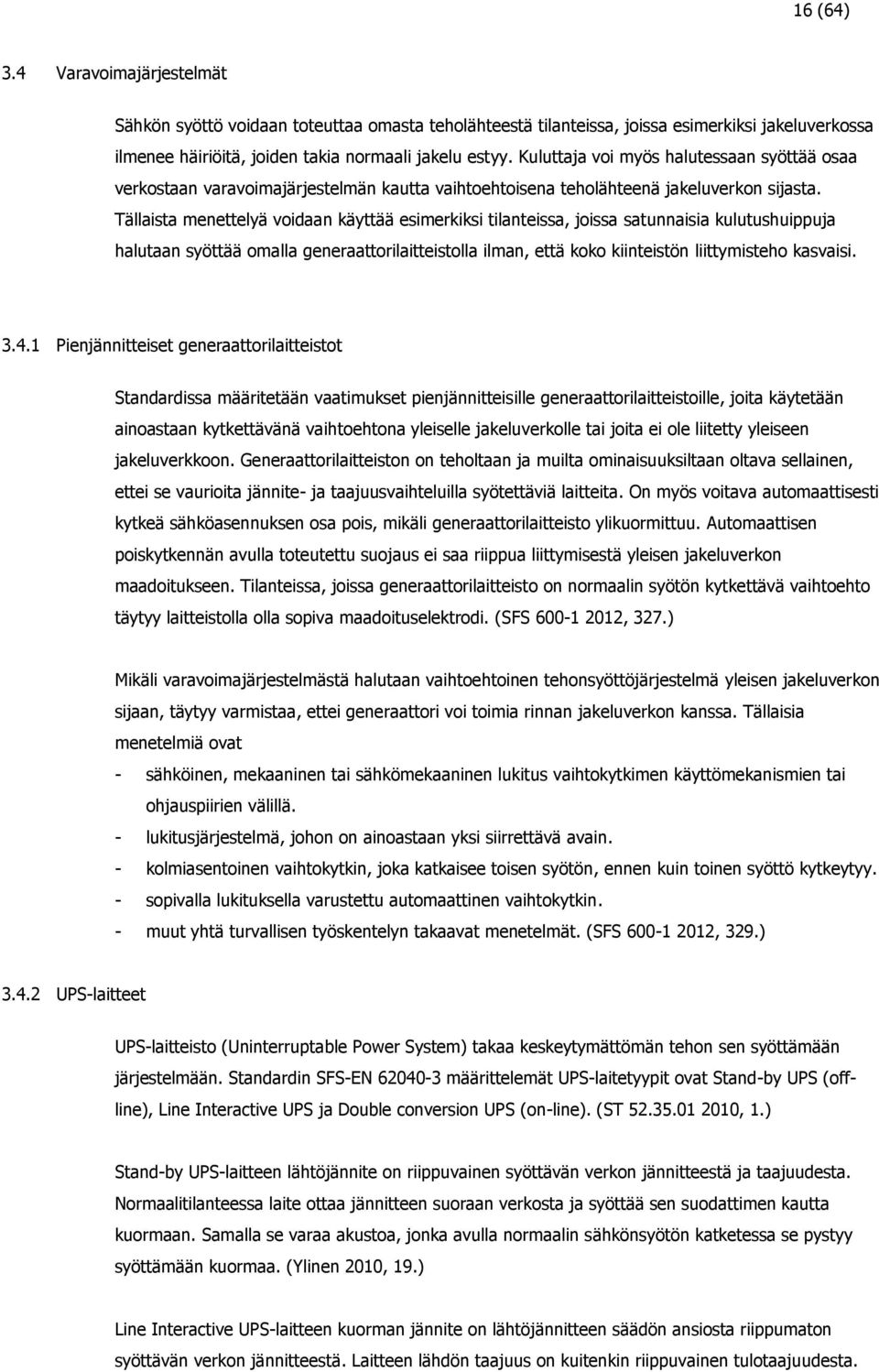 Tällaista menettelyä voidaan käyttää esimerkiksi tilanteissa, joissa satunnaisia kulutushuippuja halutaan syöttää omalla generaattorilaitteistolla ilman, että koko kiinteistön liittymisteho kasvaisi.