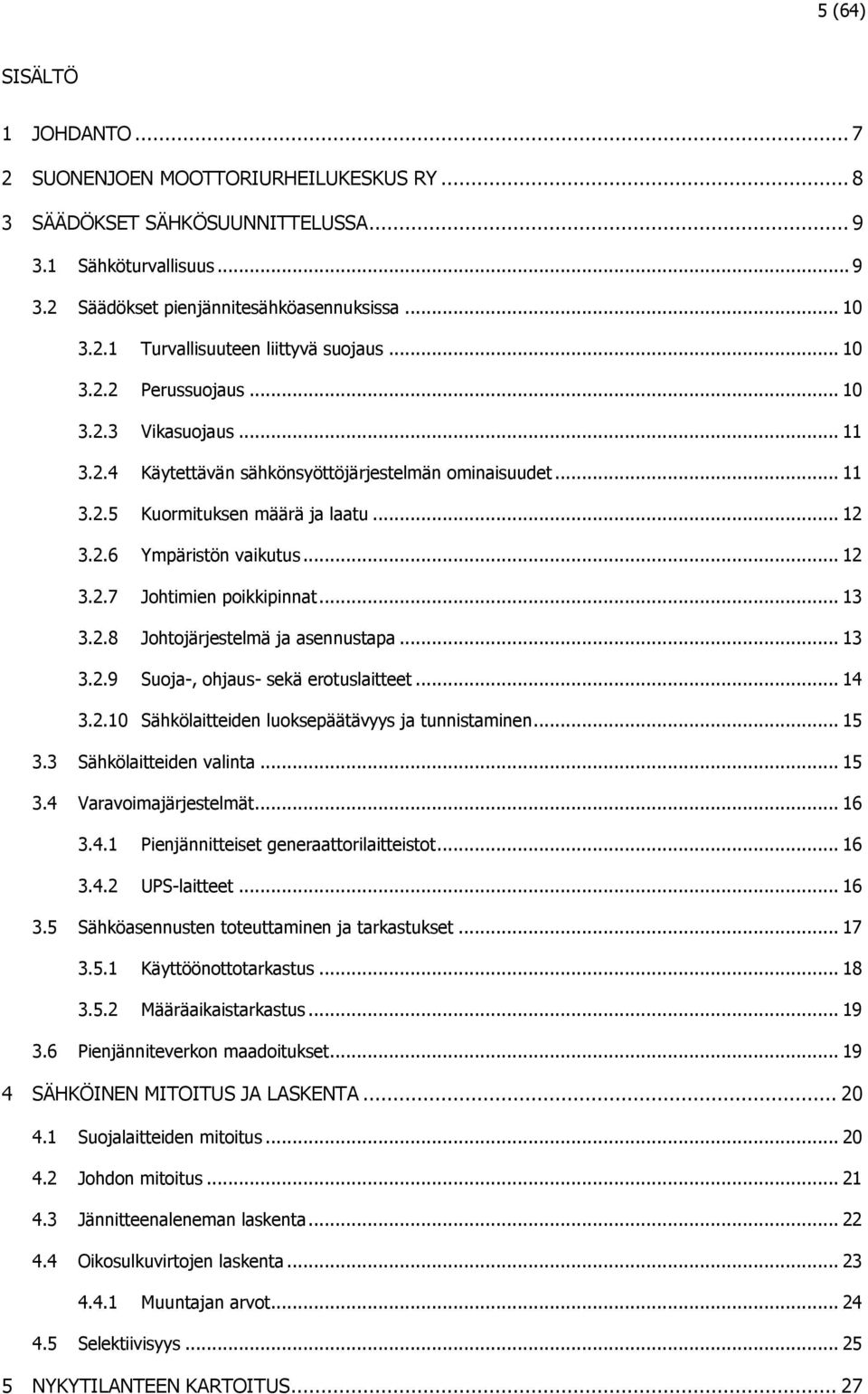 .. 13 3.2.8 Johtojärjestelmä ja asennustapa... 13 3.2.9 Suoja-, ohjaus- sekä erotuslaitteet... 14 3.2.10 Sähkölaitteiden luoksepäätävyys ja tunnistaminen... 15 3.3 Sähkölaitteiden valinta... 15 3.4 Varavoimajärjestelmät.